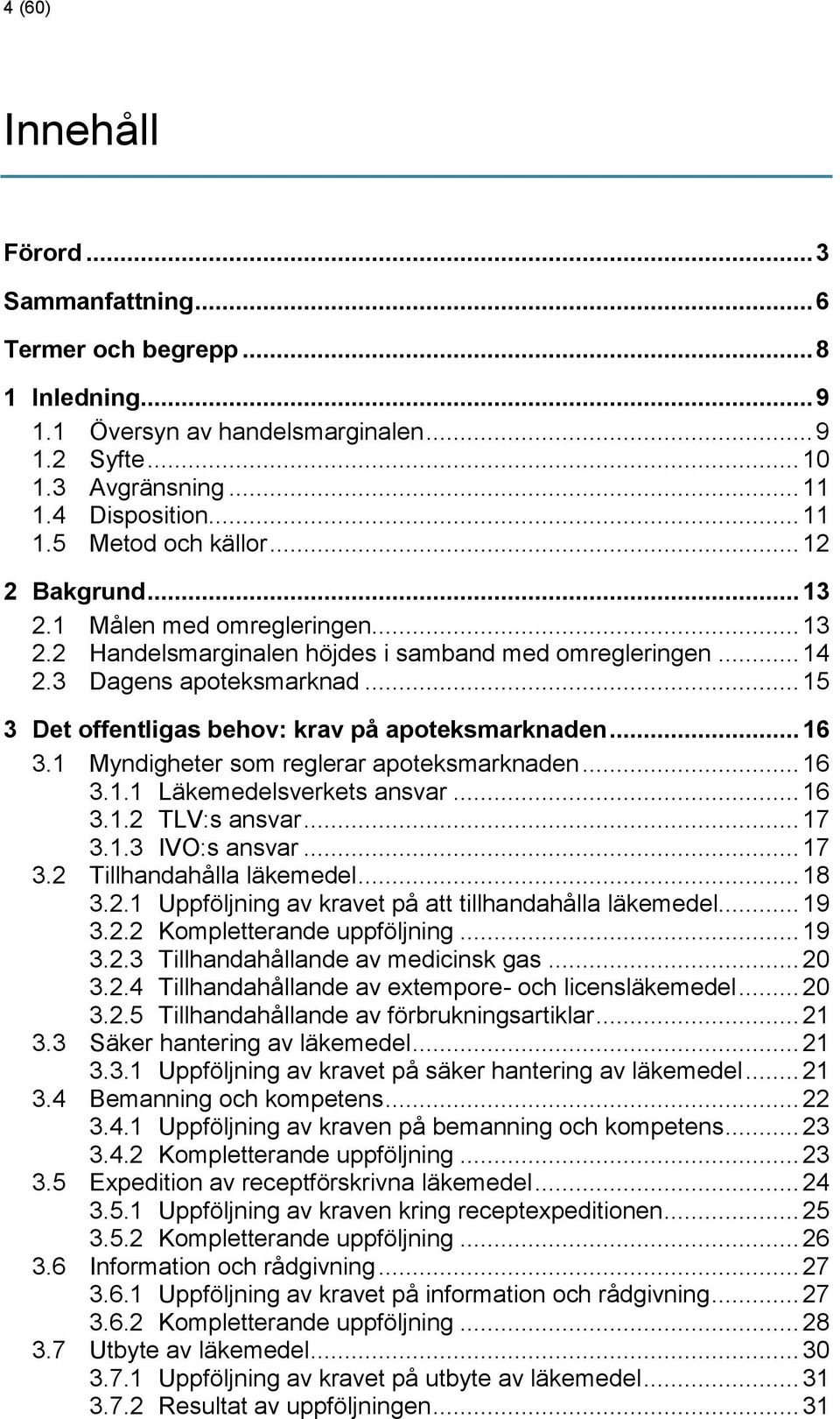 .. 16 3.1 Myndigheter som reglerar apoteksmarknaden... 16 3.1.1 Läkemedelsverkets ansvar... 16 3.1.2 TLV:s ansvar... 17 3.1.3 IVO:s ansvar... 17 3.2 Tillhandahålla läkemedel... 18 3.2.1 Uppföljning av kravet på att tillhandahålla läkemedel.