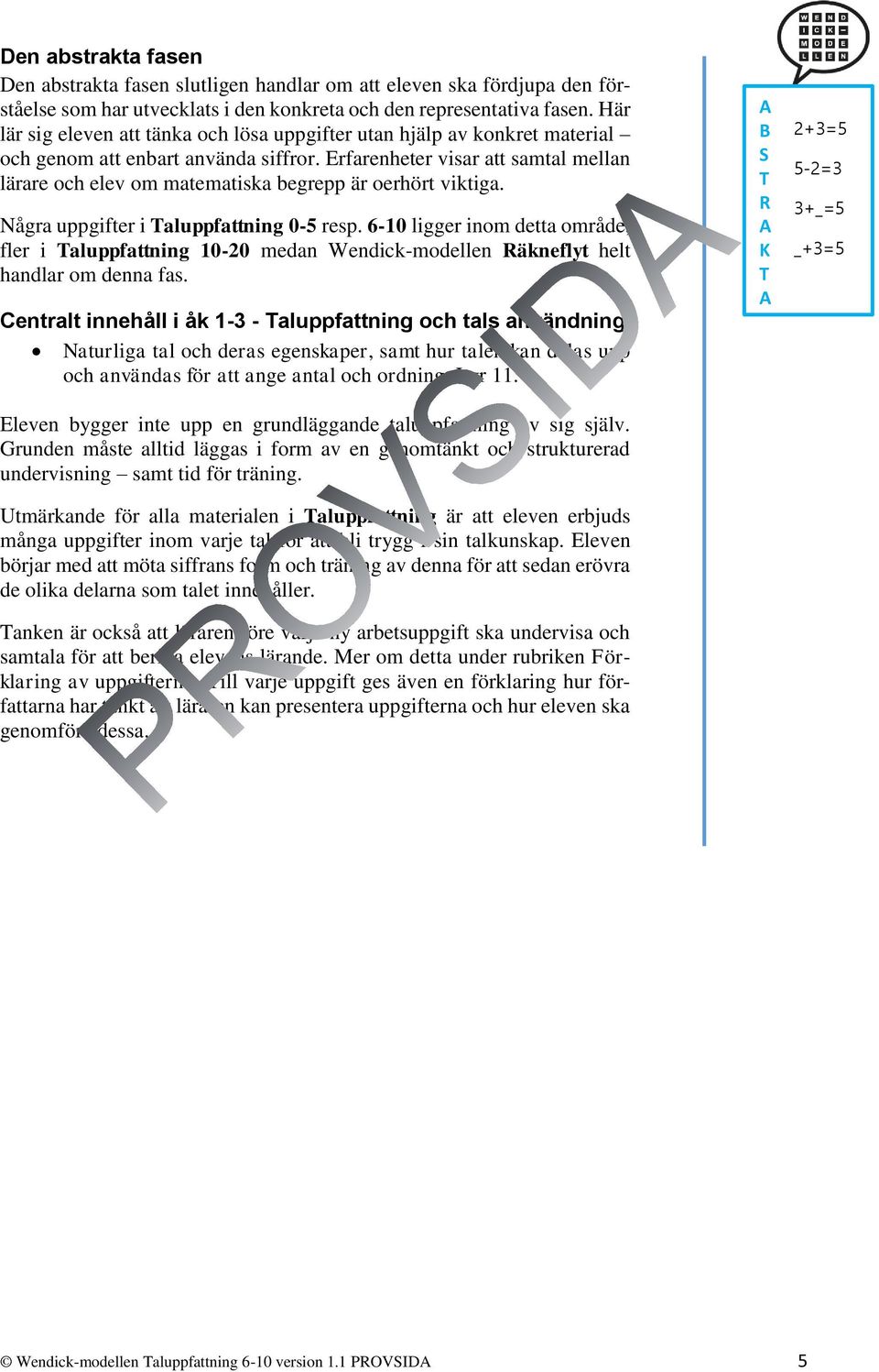 Erfarenheter visar att samtal mellan lärare och elev om matematiska begrepp är oerhört viktiga. Några uppgifter i Taluppfattning 0-5 resp.