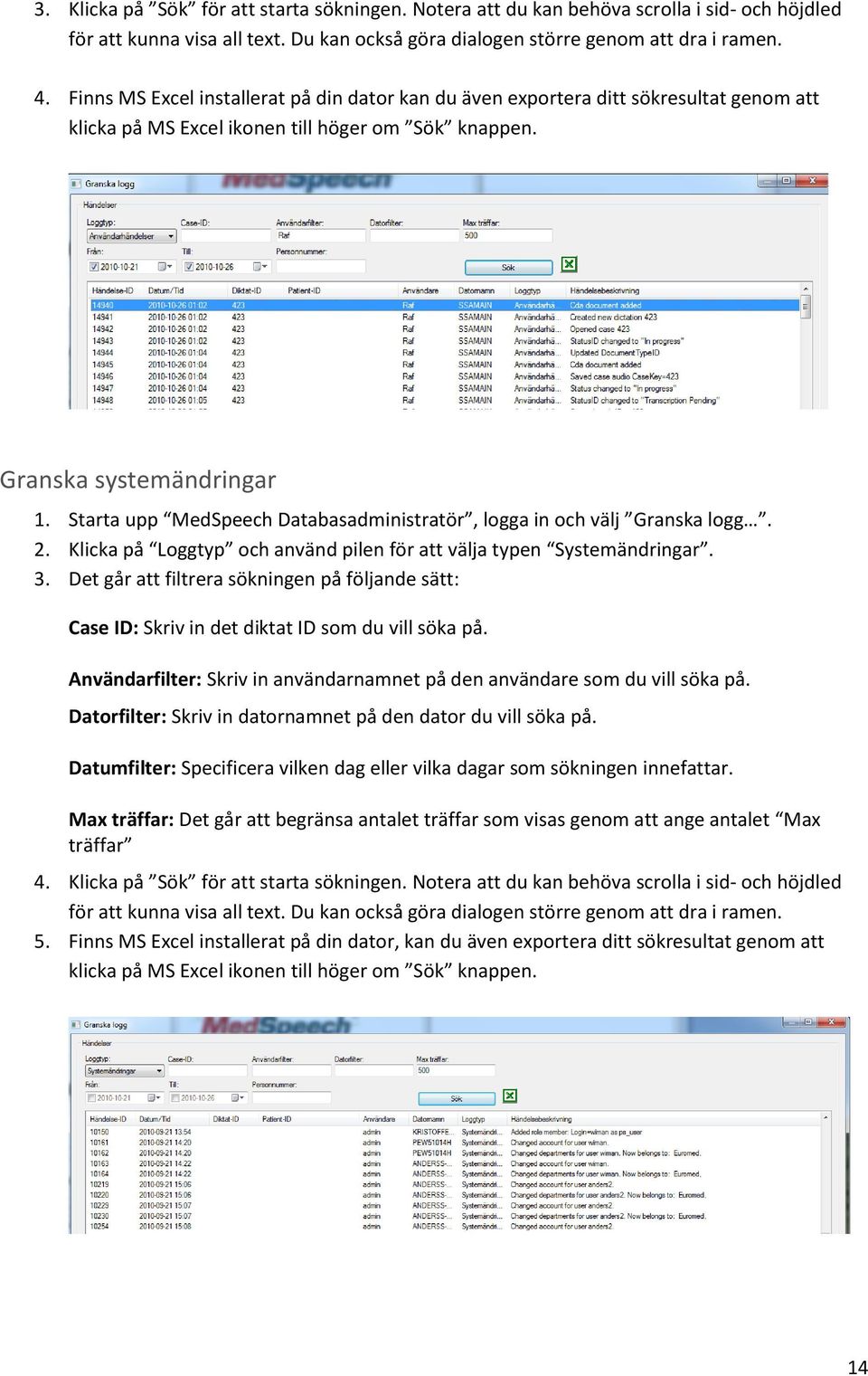 Starta upp MedSpeech Databasadministratör, logga in och välj Granska logg. 2. Klicka på Loggtyp och använd pilen för att välja typen Systemändringar. 3.