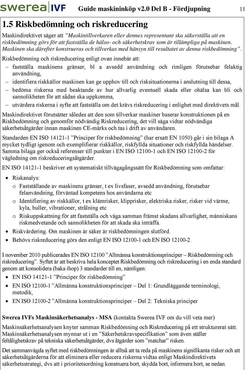 tillämpliga på maskinen. Maskinen ska därefter konstrueras och tillverkas med hänsyn till resultatet av denna riskbedömning.