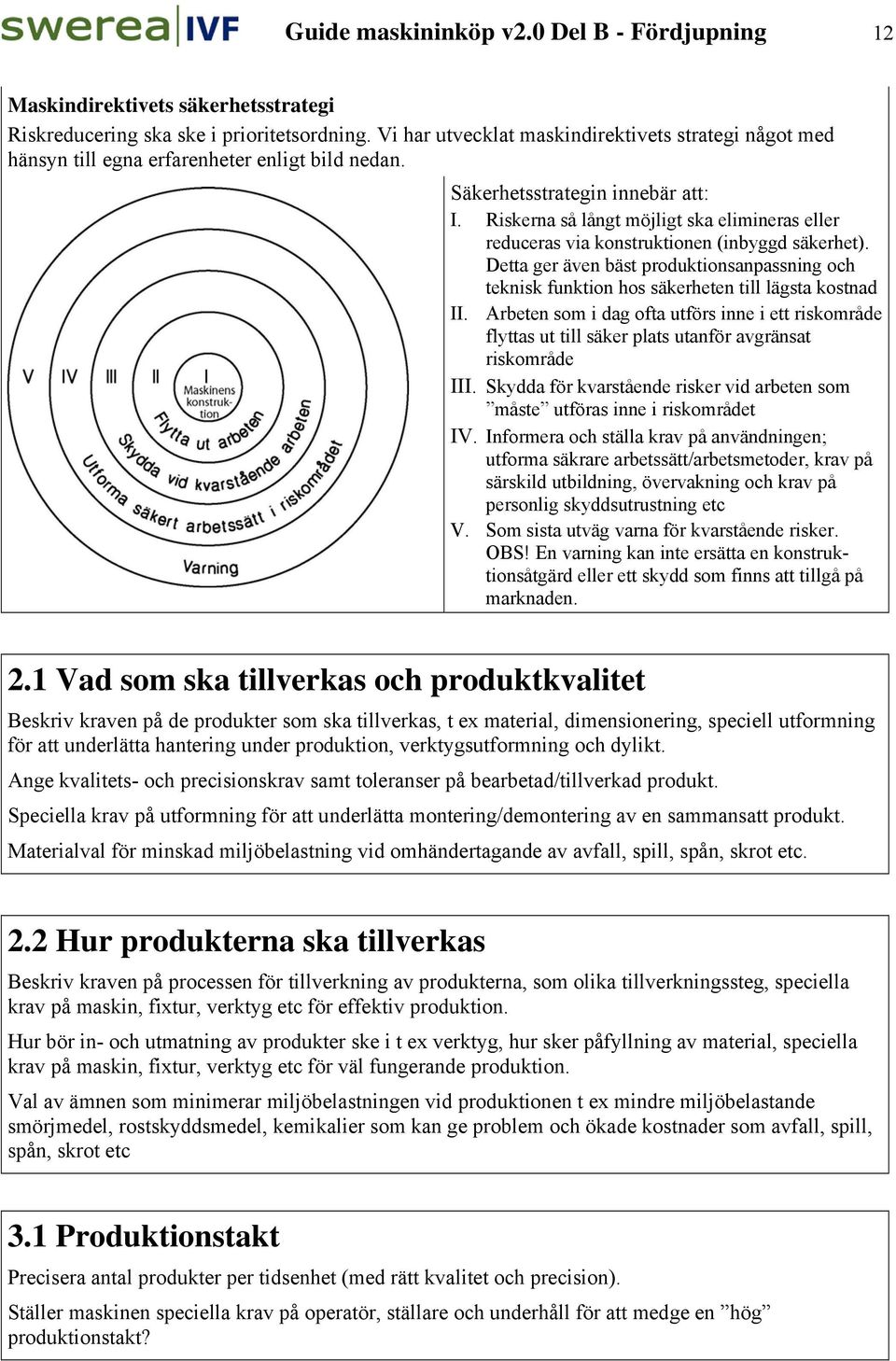 Riskerna så långt möjligt ska elimineras eller reduceras via konstruktionen (inbyggd säkerhet). Detta ger även bäst produktionsanpassning och teknisk funktion hos säkerheten till lägsta kostnad II.