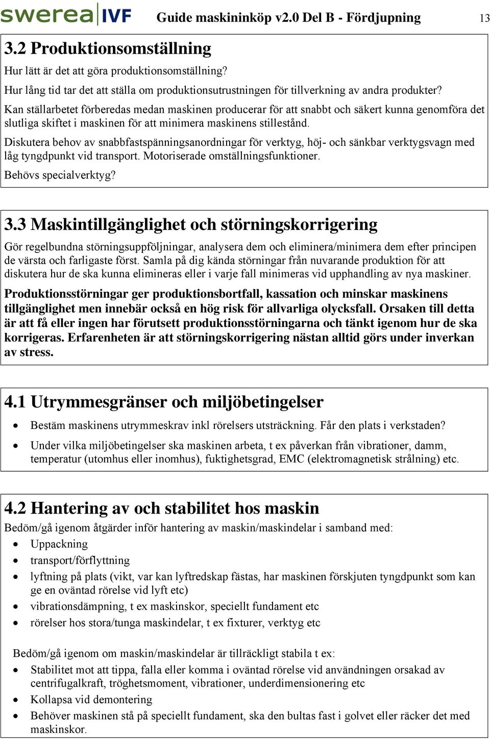 Kan ställarbetet förberedas medan maskinen producerar för att snabbt och säkert kunna genomföra det slutliga skiftet i maskinen för att minimera maskinens stillestånd.