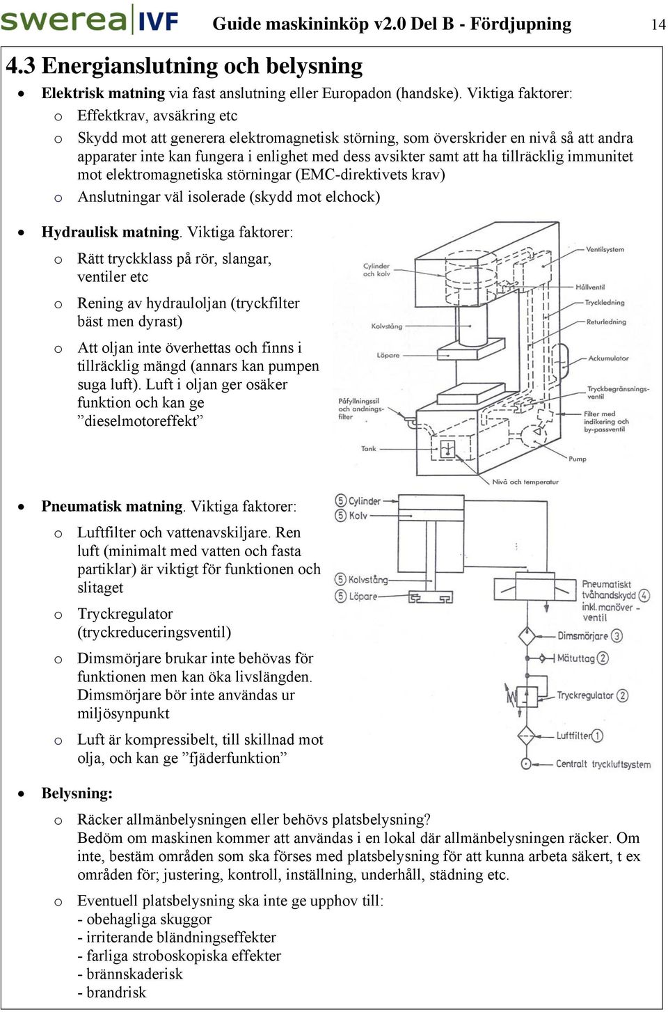 ha tillräcklig immunitet mot elektromagnetiska störningar (EMC-direktivets krav) o Anslutningar väl isolerade (skydd mot elchock) Hydraulisk matning.