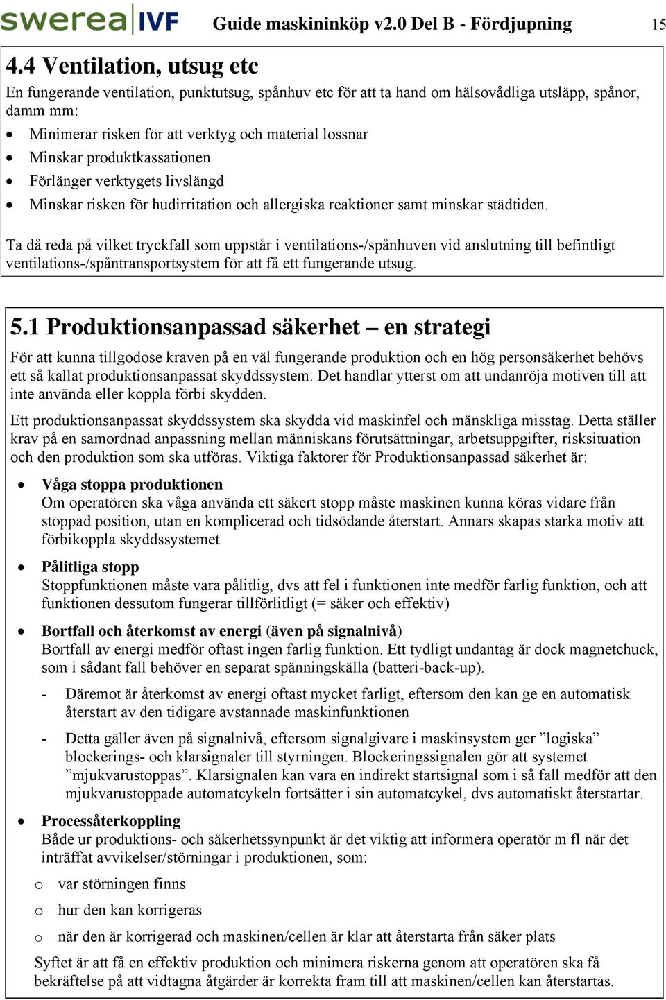 produktkassationen Förlänger verktygets livslängd Minskar risken för hudirritation och allergiska reaktioner samt minskar städtiden.