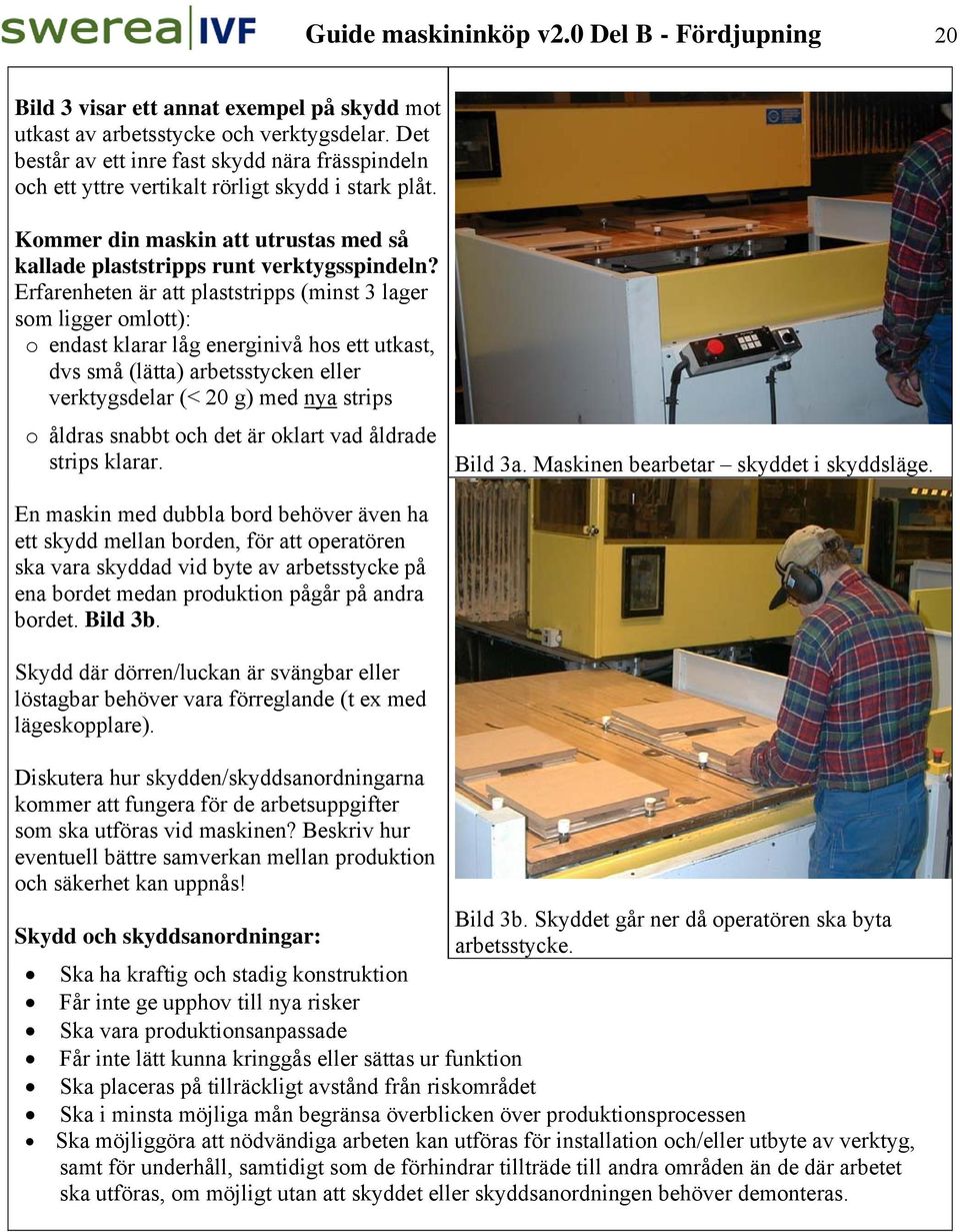 Erfarenheten är att plaststripps (minst 3 lager som ligger omlott): o endast klarar låg energinivå hos ett utkast, dvs små (lätta) arbetsstycken eller verktygsdelar (< 20 g) med nya strips o åldras