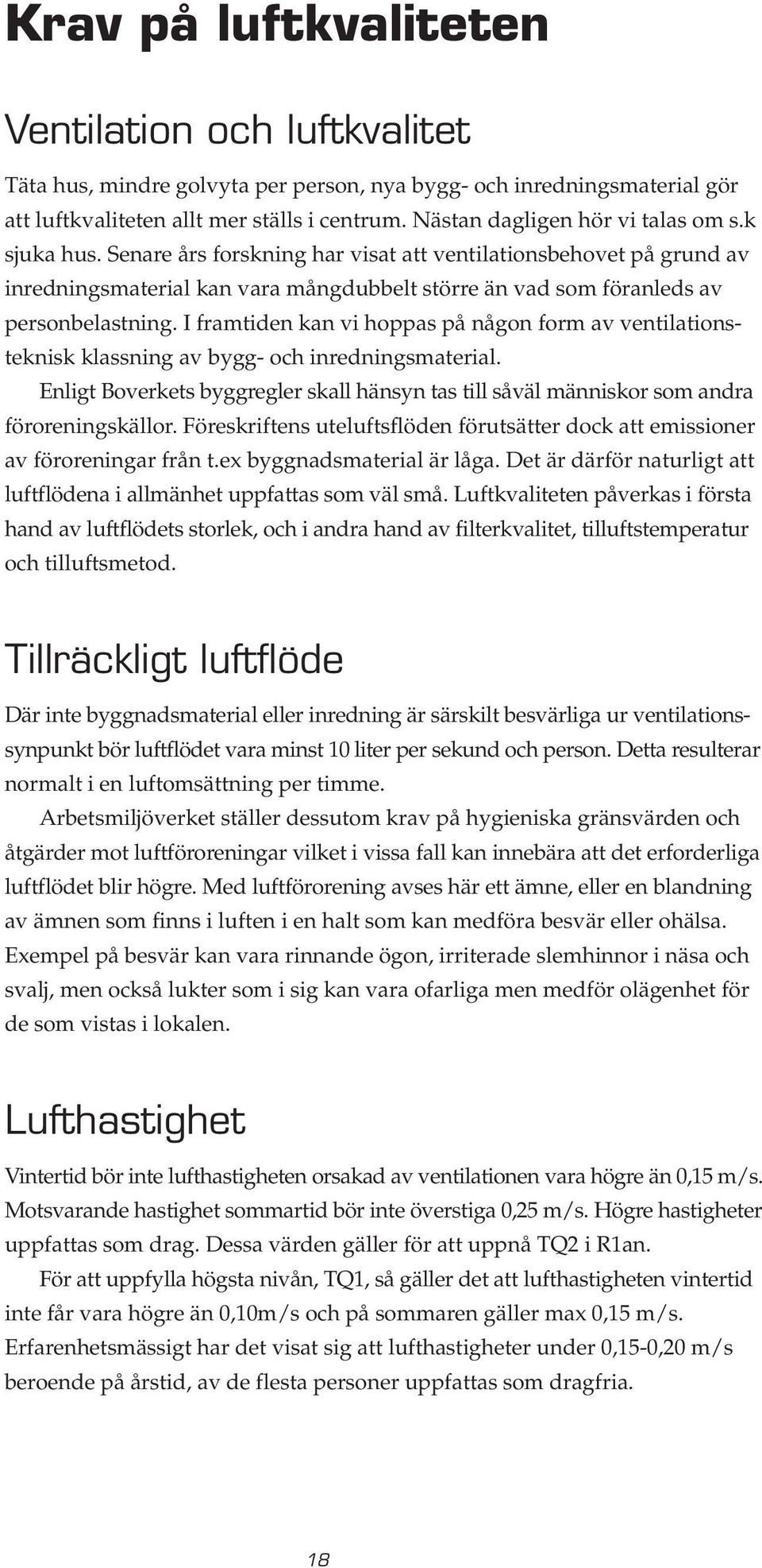 Senare års forskning har visat att ventilationsbehovet på grund av inredningsmaterial kan vara mångdubbelt större än vad som föranleds av personbelastning.