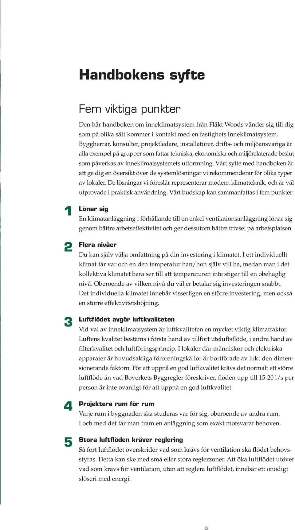 inneklimatsystemets utformning. Vårt syfte med handboken är att ge dig en översikt över de systemlösningar vi rekommenderar för olika typer av lokaler.