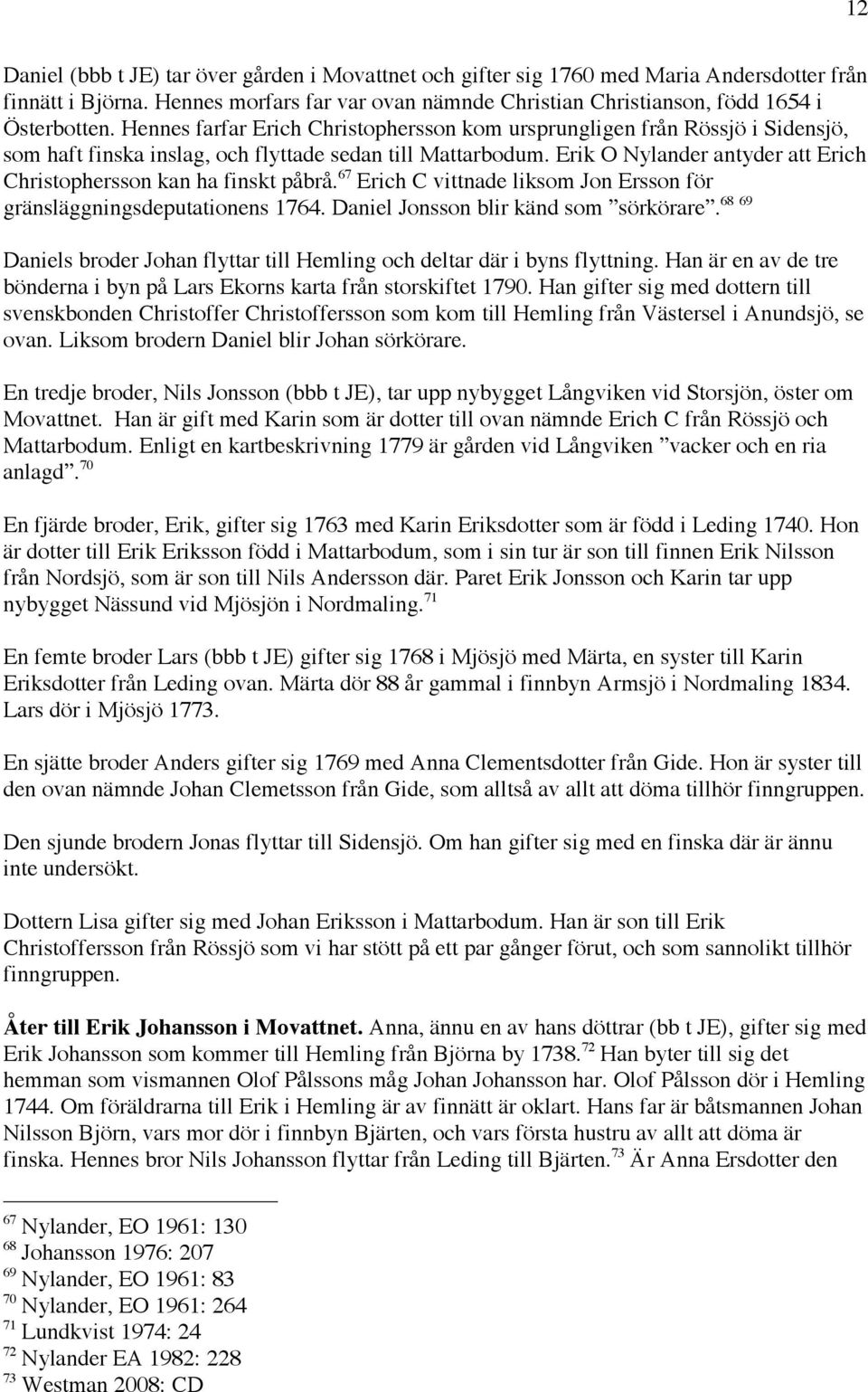 Erik O Nylander antyder att Erich Christophersson kan ha finskt påbrå. 67 Erich C vittnade liksom Jon Ersson för 68 69 gränsläggningsdeputationens 1764. Daniel Jonsson blir känd som sörkörare.