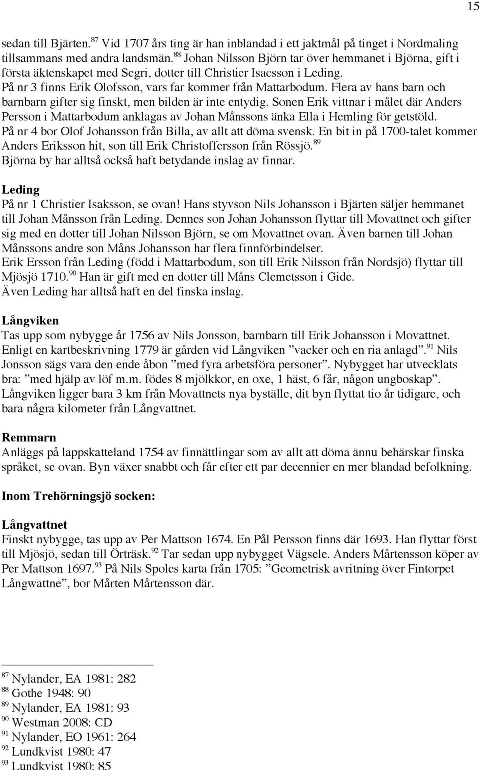 Flera av hans barn och barnbarn gifter sig finskt, men bilden är inte entydig. Sonen Erik vittnar i målet där Anders Persson i Mattarbodum anklagas av Johan Månssons änka Ella i Hemling för getstöld.