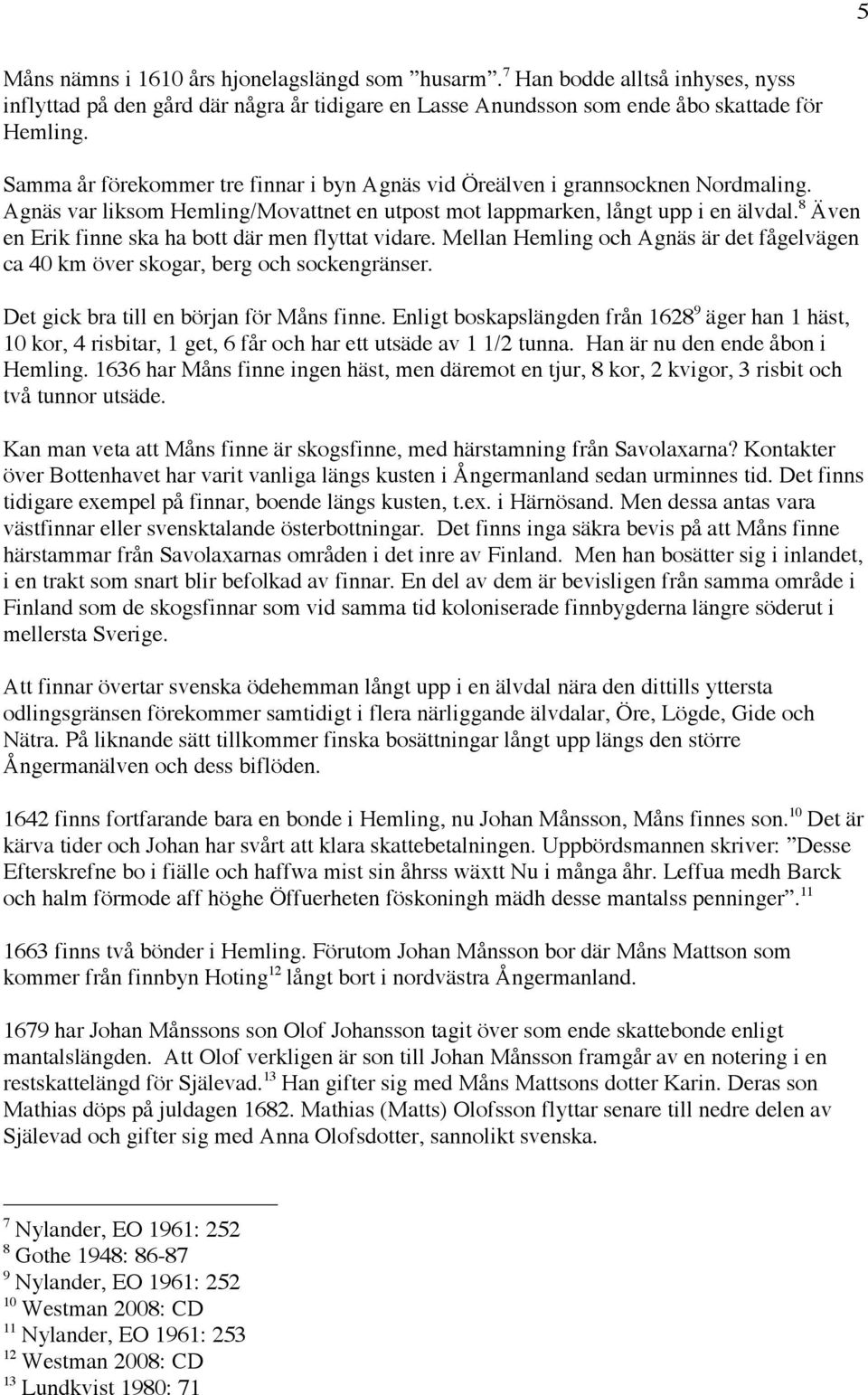 8 Även en Erik finne ska ha bott där men flyttat vidare. Mellan Hemling och Agnäs är det fågelvägen ca 40 km över skogar, berg och sockengränser. Det gick bra till en början för Måns finne.