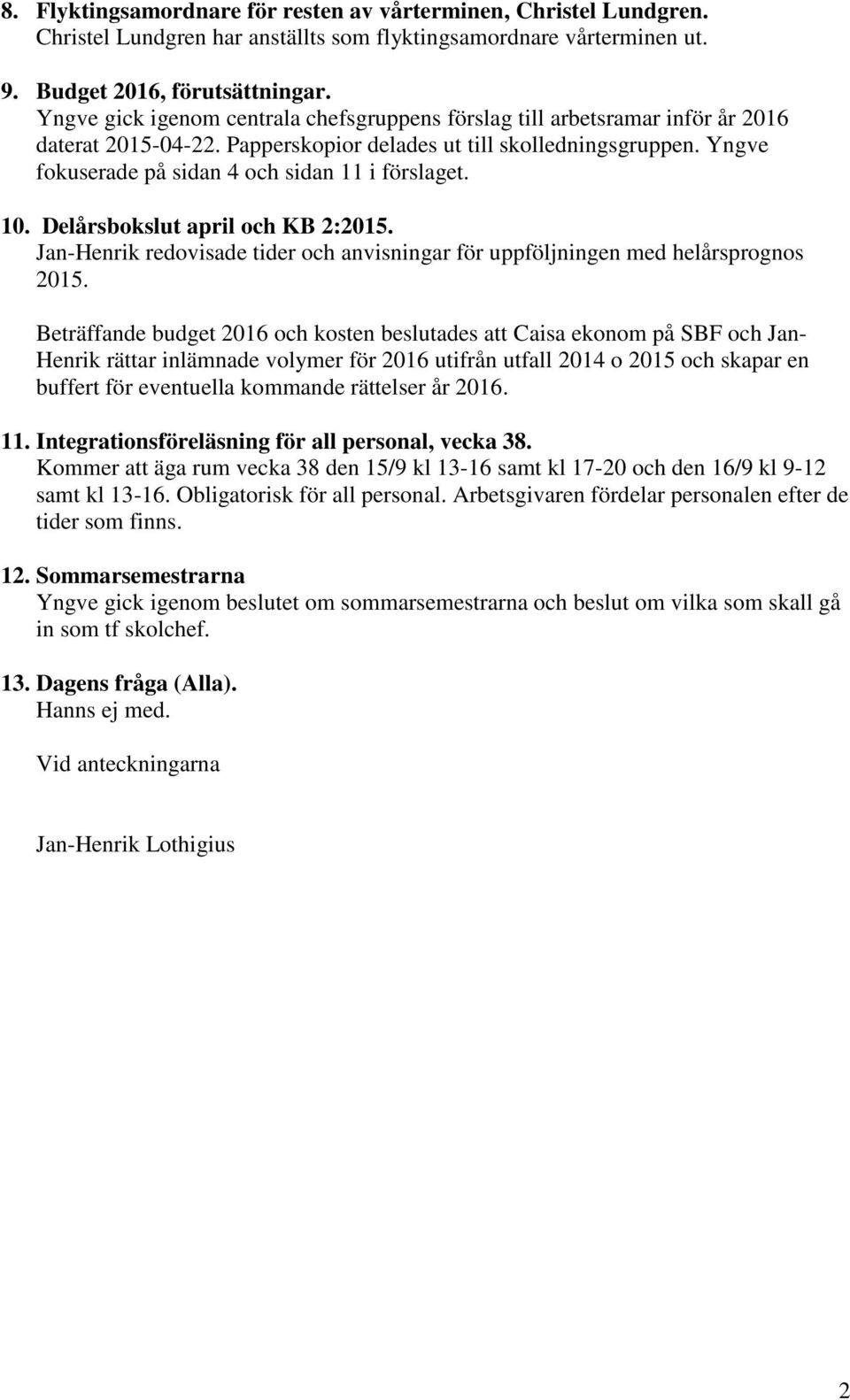 Yngve fokuserade på sidan 4 och sidan 11 i förslaget. 10. Delårsbokslut april och KB 2:2015. Jan-Henrik redovisade tider och anvisningar för uppföljningen med helårsprognos 2015.