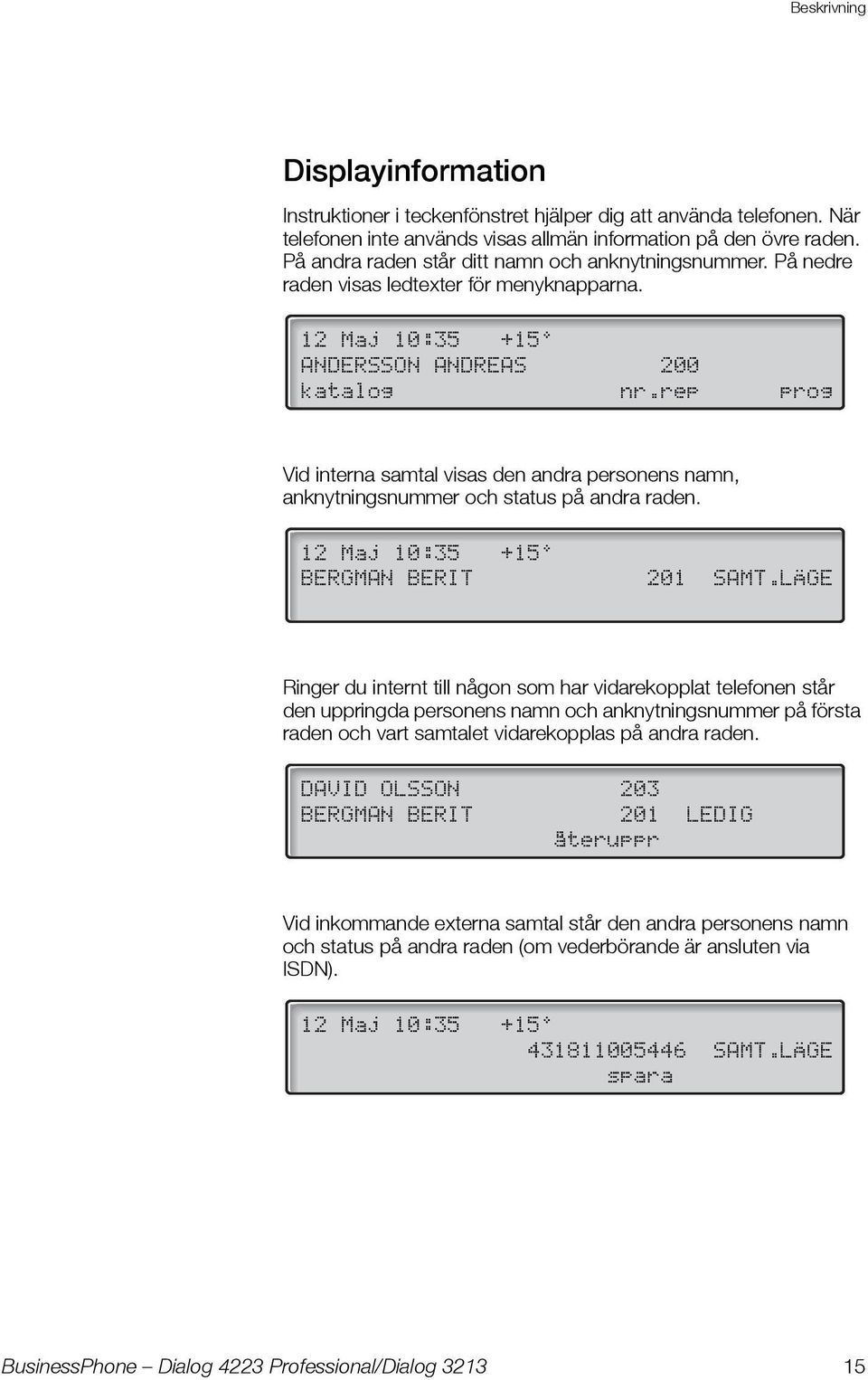 rep prog Vid interna samtal visas den andra personens namn, anknytningsnummer och status på andra raden. 12 Maj 10:35 +15 BERGMAN BERIT 201 SAMT.