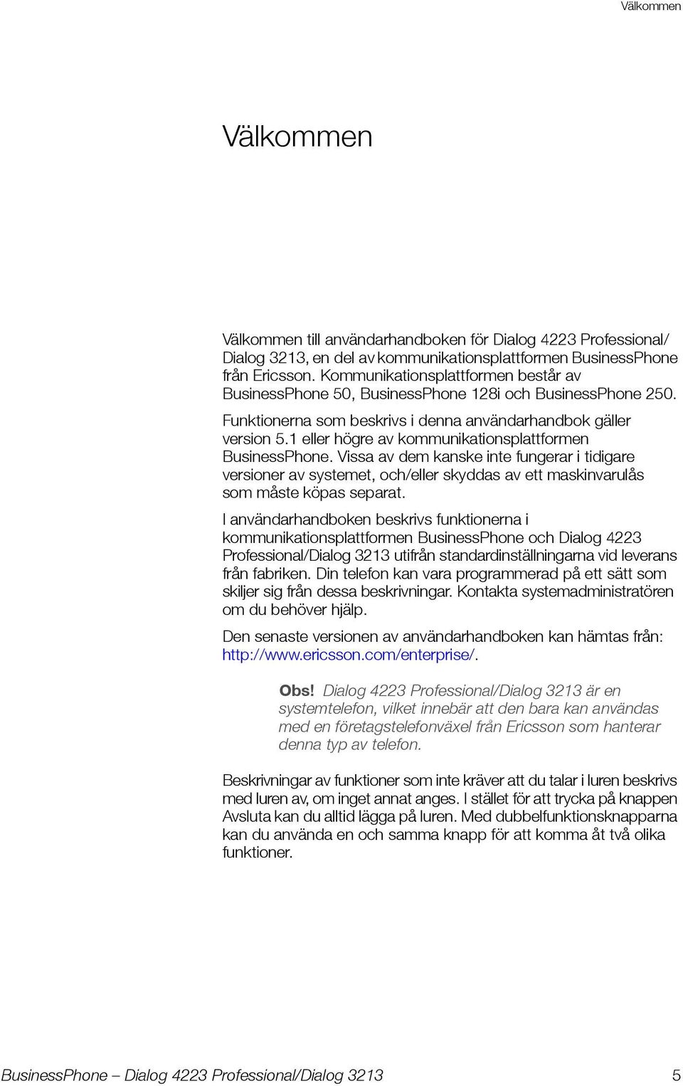 1 eller högre av kommunikationsplattformen BusinessPhone. Vissa av dem kanske inte fungerar i tidigare versioner av systemet, och/eller skyddas av ett maskinvarulås som måste köpas separat.