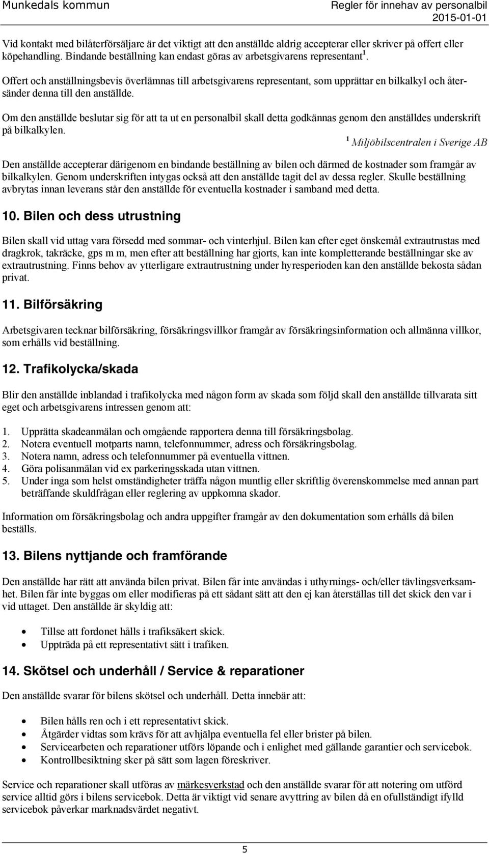 Om den anställde beslutar sig för att ta ut en personalbil skall detta godkännas genom den anställdes underskrift på bilkalkylen.