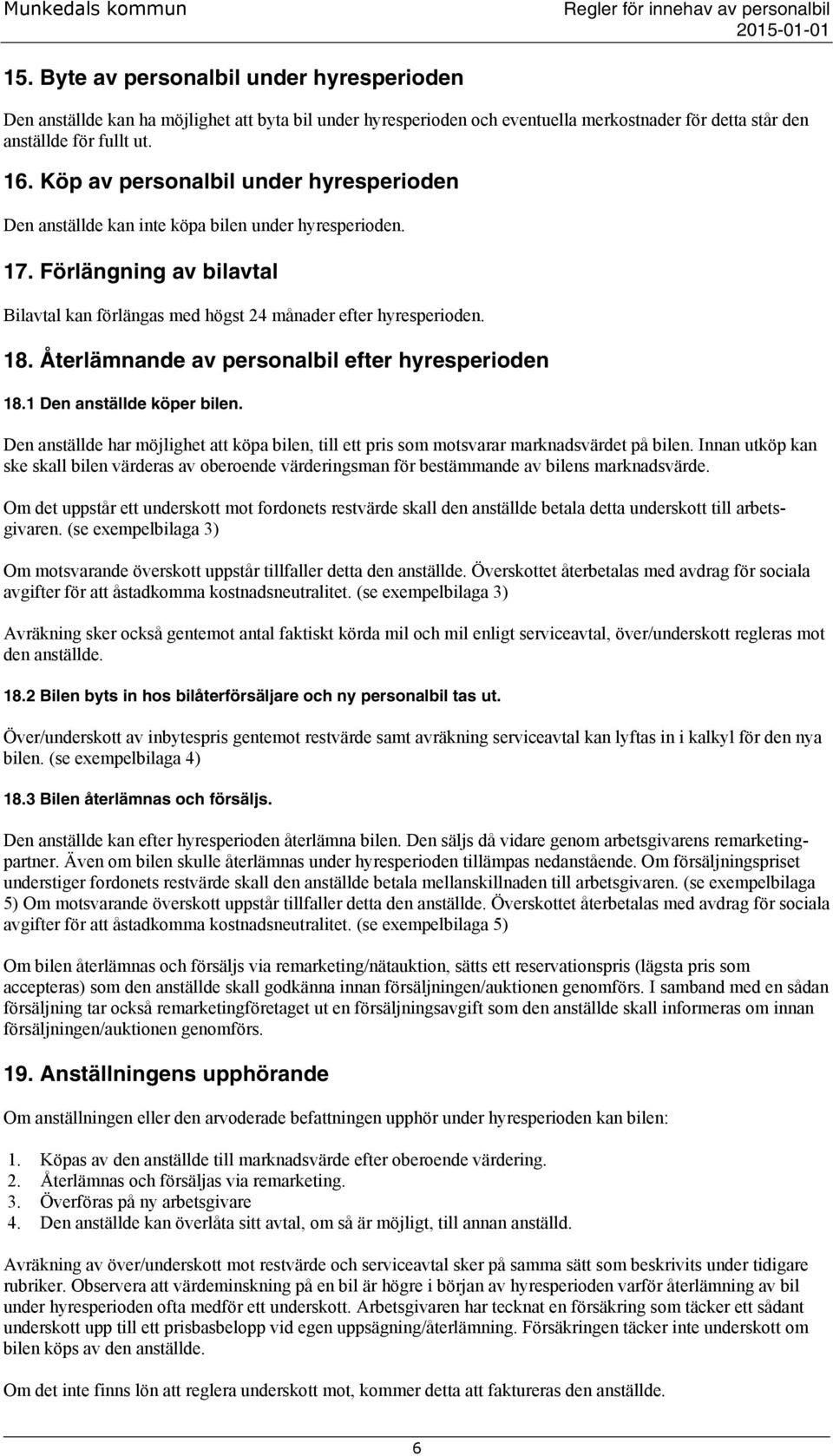 Återlämnande av personalbil efter hyresperioden 18.1 Den anställde köper bilen. Den anställde har möjlighet att köpa bilen, till ett pris som motsvarar marknadsvärdet på bilen.