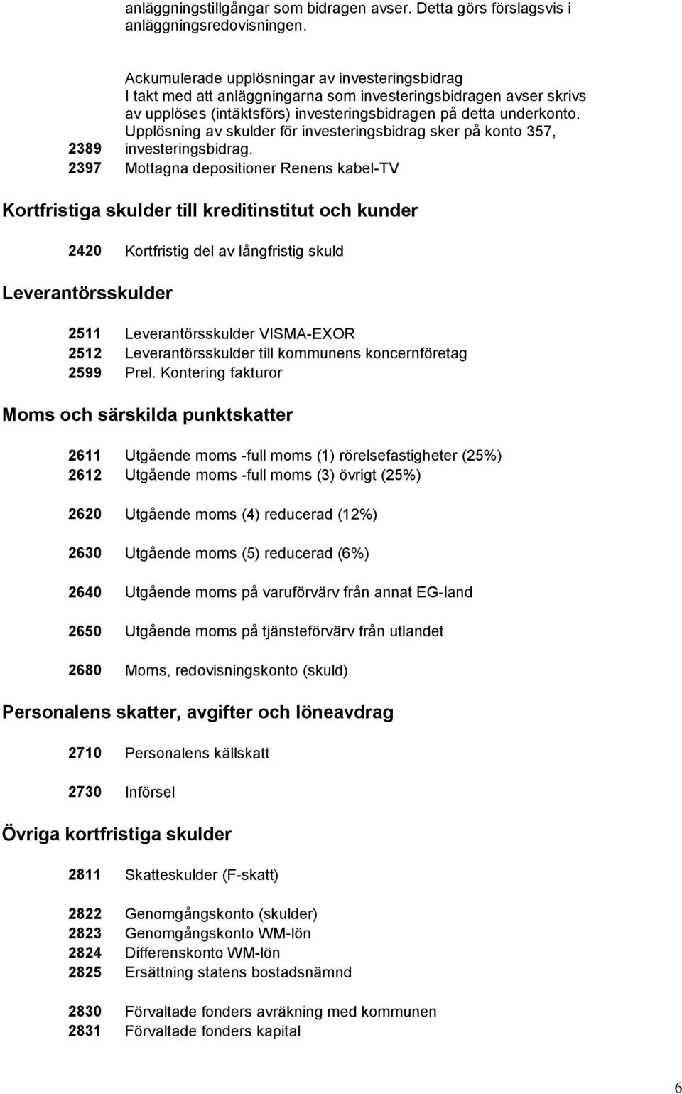 Upplösning av skulder för investeringsbidrag sker på konto 357, 2389 investeringsbidrag.