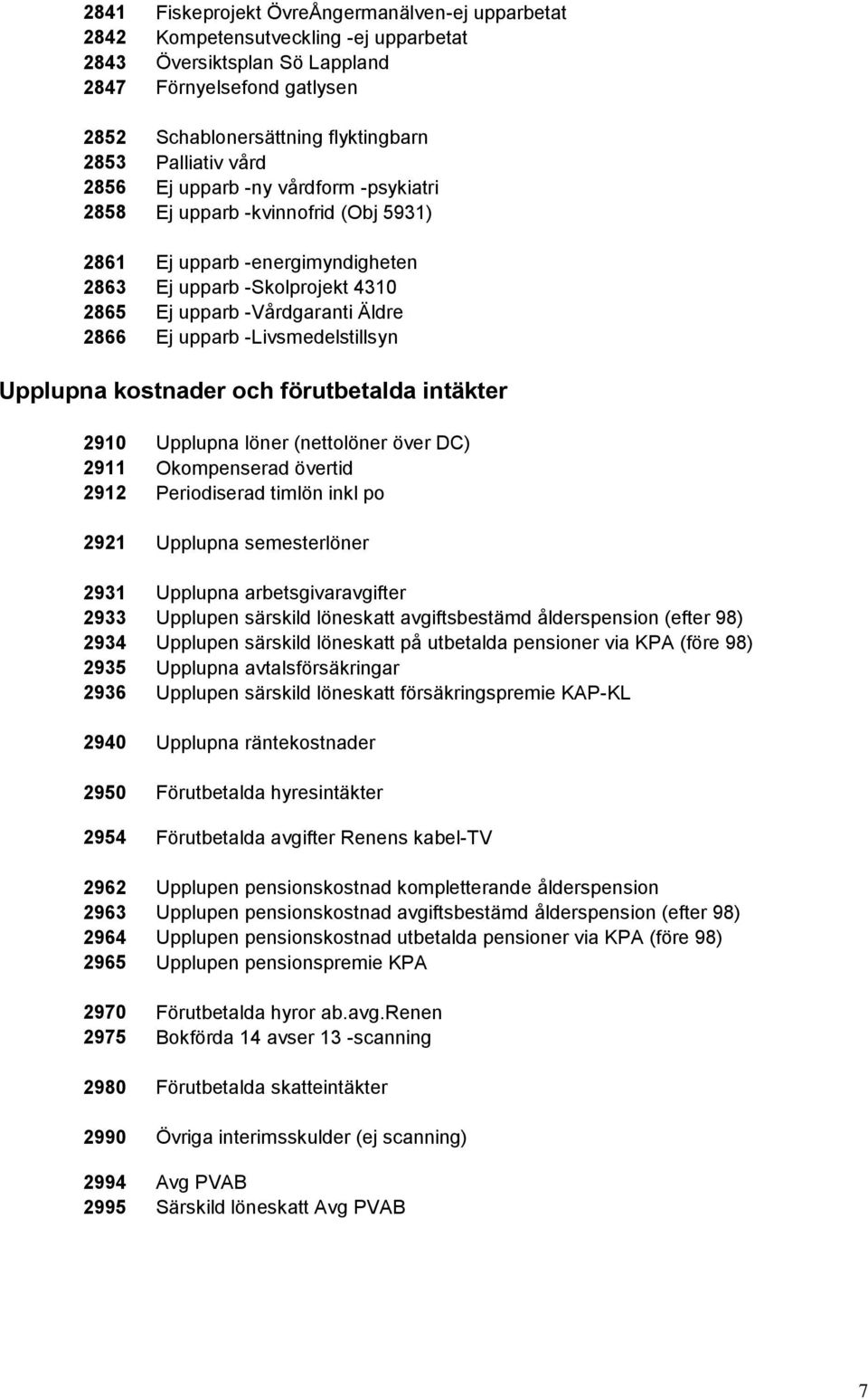 Ej upparb -Livsmedelstillsyn Upplupna kostnader och förutbetalda intäkter 2910 Upplupna löner (nettolöner över DC) 2911 Okompenserad övertid 2912 Periodiserad timlön inkl po 2921 Upplupna