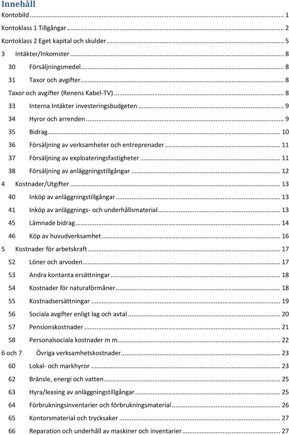 .. 11 37 Försäljning av exploateringsfastigheter... 11 38 Försäljning av anläggningstillgångar... 12 4 Kostnader/Utgifter... 13 40 Inköp av anläggningstillgångar.