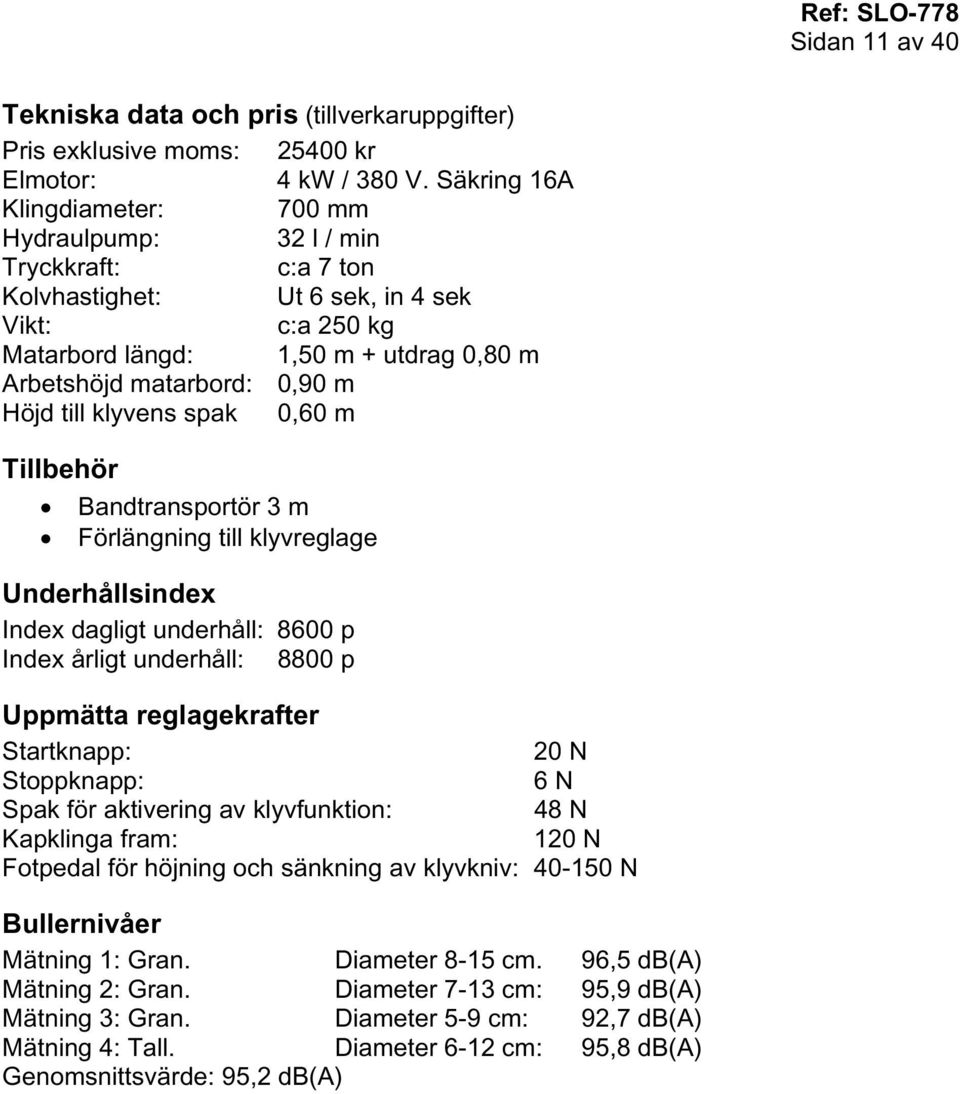 Höjd till klyvens spak 0,60 m Tillbehör Bandtransportör 3 m Förlängning till klyvreglage Underhållsindex Index dagligt underhåll: 8600 p Index årligt underhåll: 8800 p Uppmätta reglagekrafter