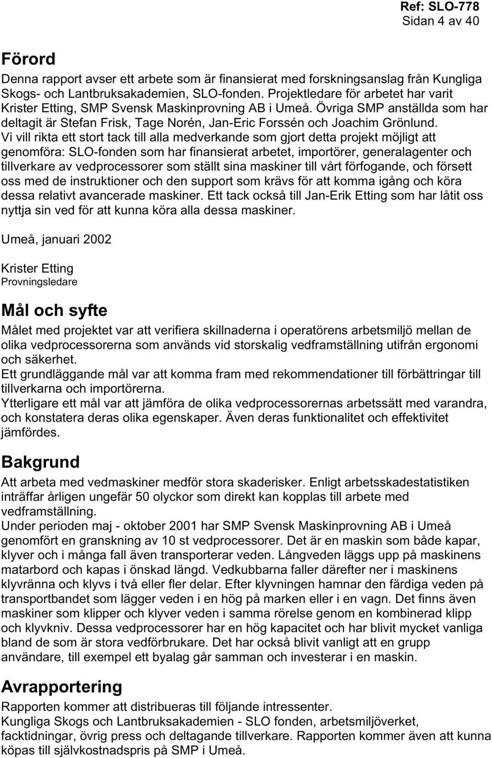 Vi vill rikta ett stort tack till alla medverkande som gjort detta projekt möjligt att genomföra: SLO-fonden som har finansierat arbetet, importörer, generalagenter och tillverkare av vedprocessorer