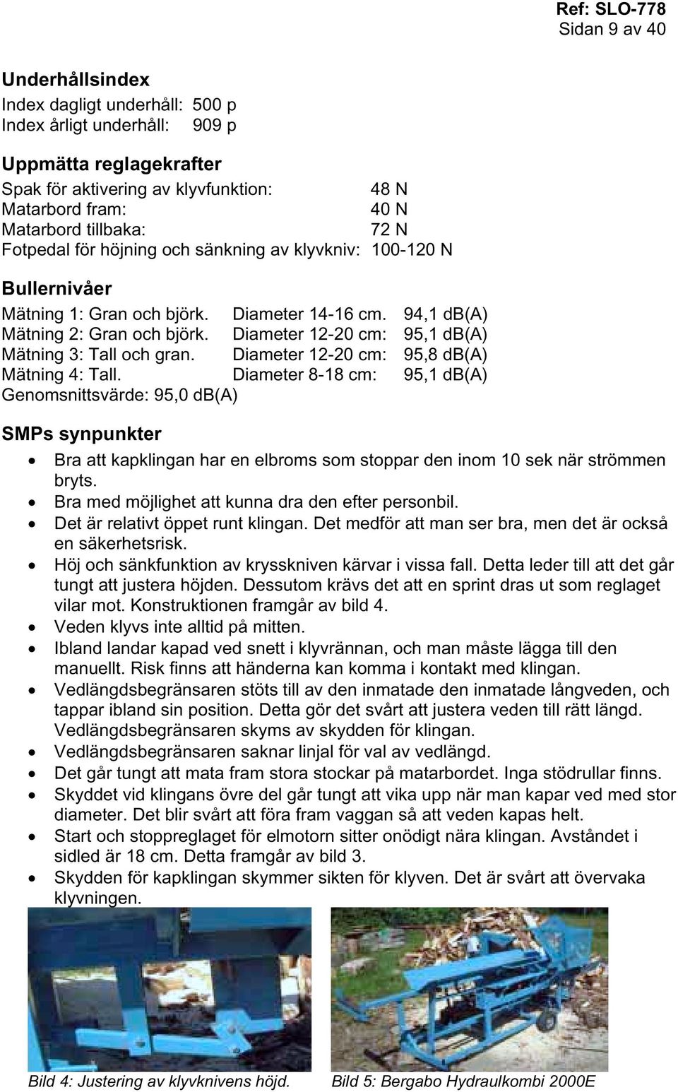 Diameter 12-20 cm: 95,1 db(a) Mätning 3: Tall och gran. Diameter 12-20 cm: 95,8 db(a) Mätning 4: Tall.