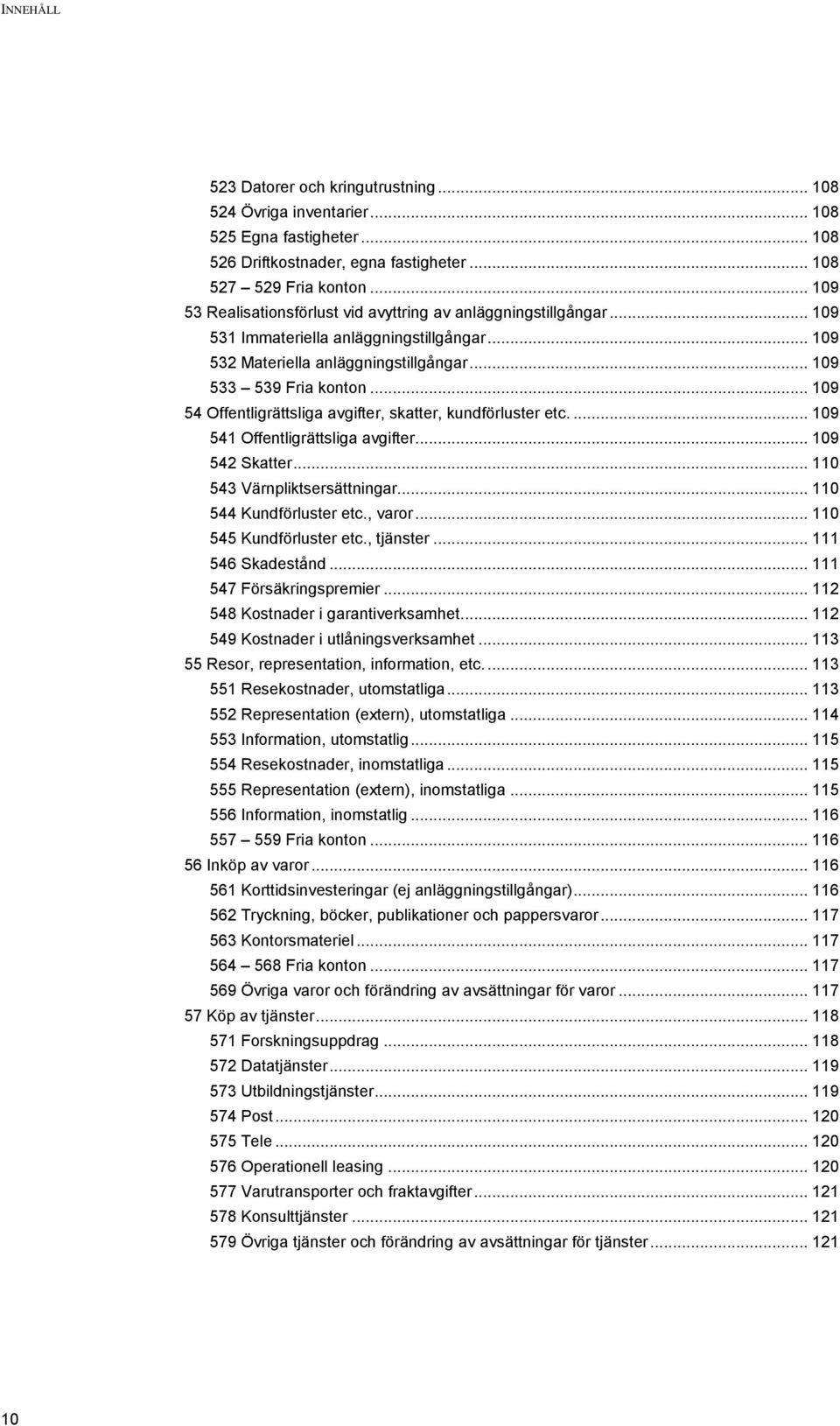 .. 109 54 Offentligrättsliga avgifter, skatter, kundförluster etc.... 109 541 Offentligrättsliga avgifter... 109 542 Skatter... 110 543 Värnpliktsersättningar... 110 544 Kundförluster etc., varor.