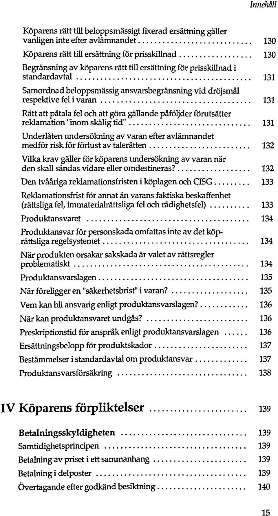 skälig tid" 131 Underläten undersökning av varan efter avlämnandet medför risk för förlust av talerätten 132 Vilka krav gäller för köparens undersökning av varan när den skall sändas vidare eller