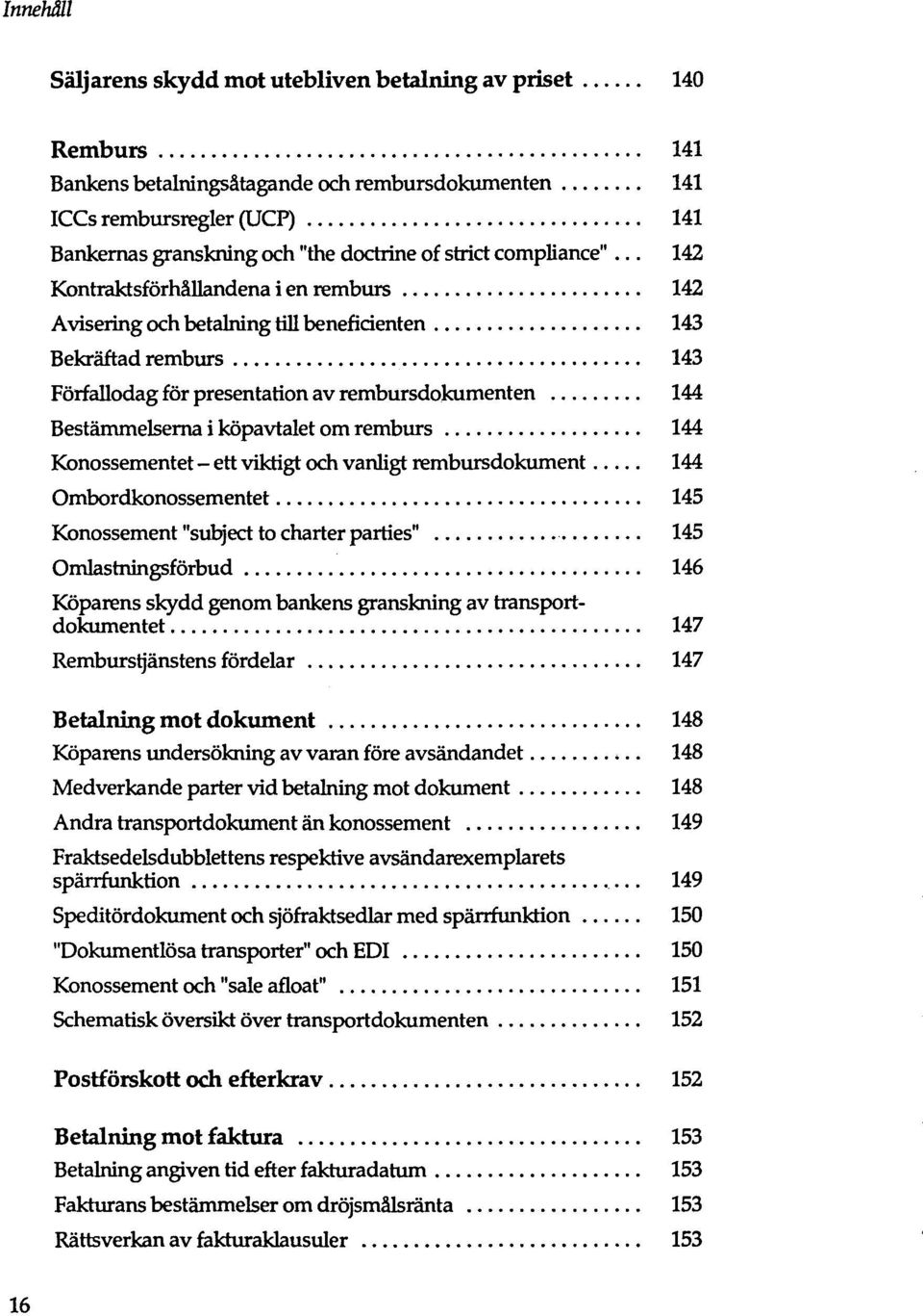 .. 142 Kontraktsförhällandena i en remburs 142 Avisering och betalning till beneficienten 143 Bekräftad remburs 143 Förfallodag för presentation av rembursdokumenten 144 Bestämmelserna i köpavtalet