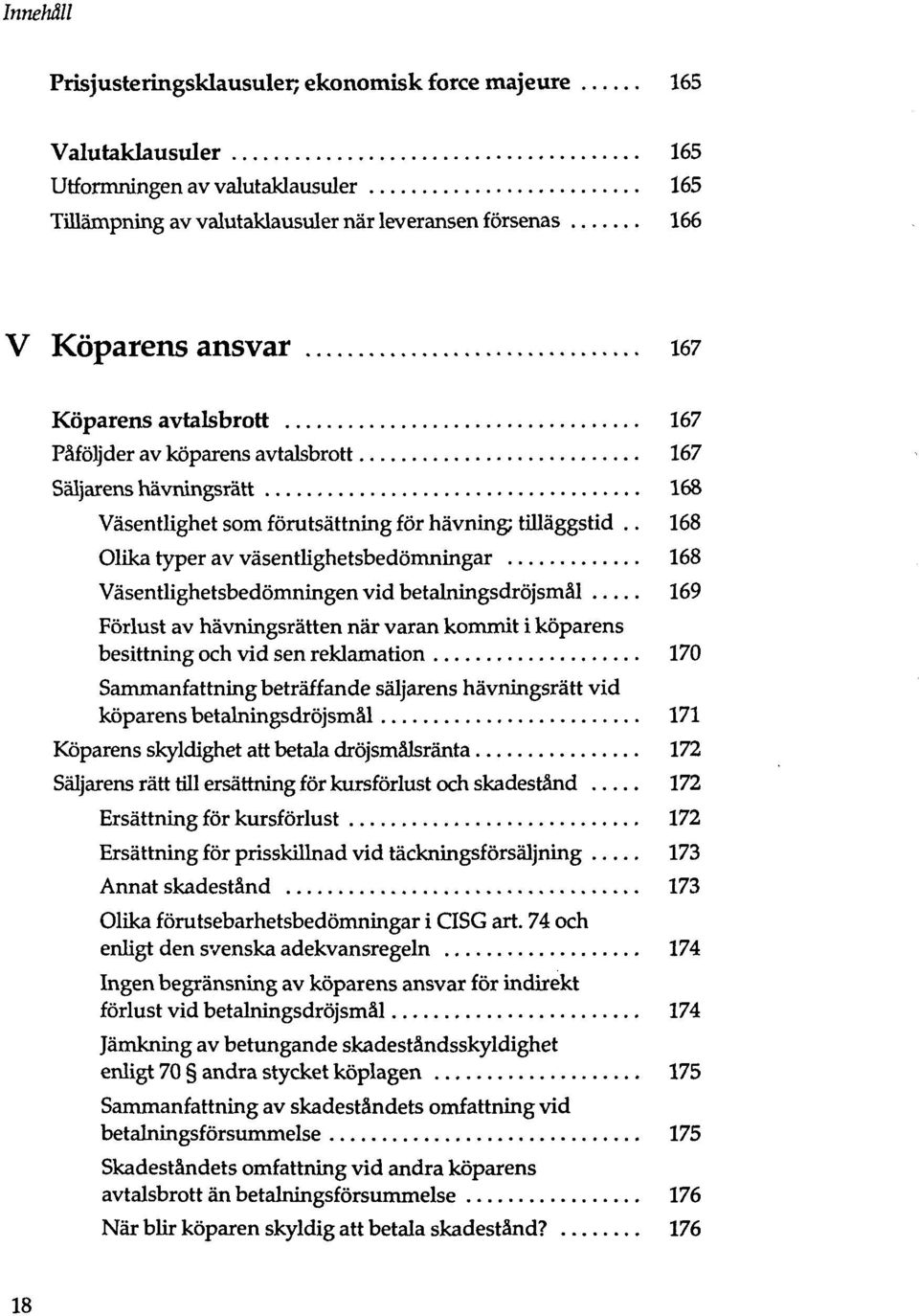 . 168 Olika typer av väsentlighetsbedömningar 168 Väsentlighetsbedömningen vid betalningsdröjsmäl 169 Förlust av hävningsrätten när varan kommit i köparens besittning och vid sen reklamation 170