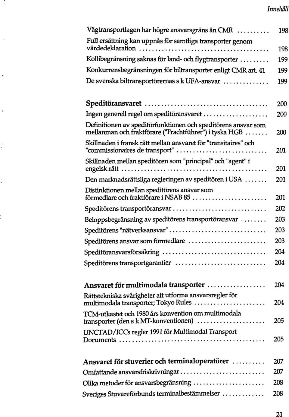 41 199 De svenska biltransportörernas s k UFA-ansvar 199 Speditöransvaret 200 Ingen generell regel om speditöransvaret 200 Definitionen av speditörfunktionen och speditörens ansvar som mellanman och