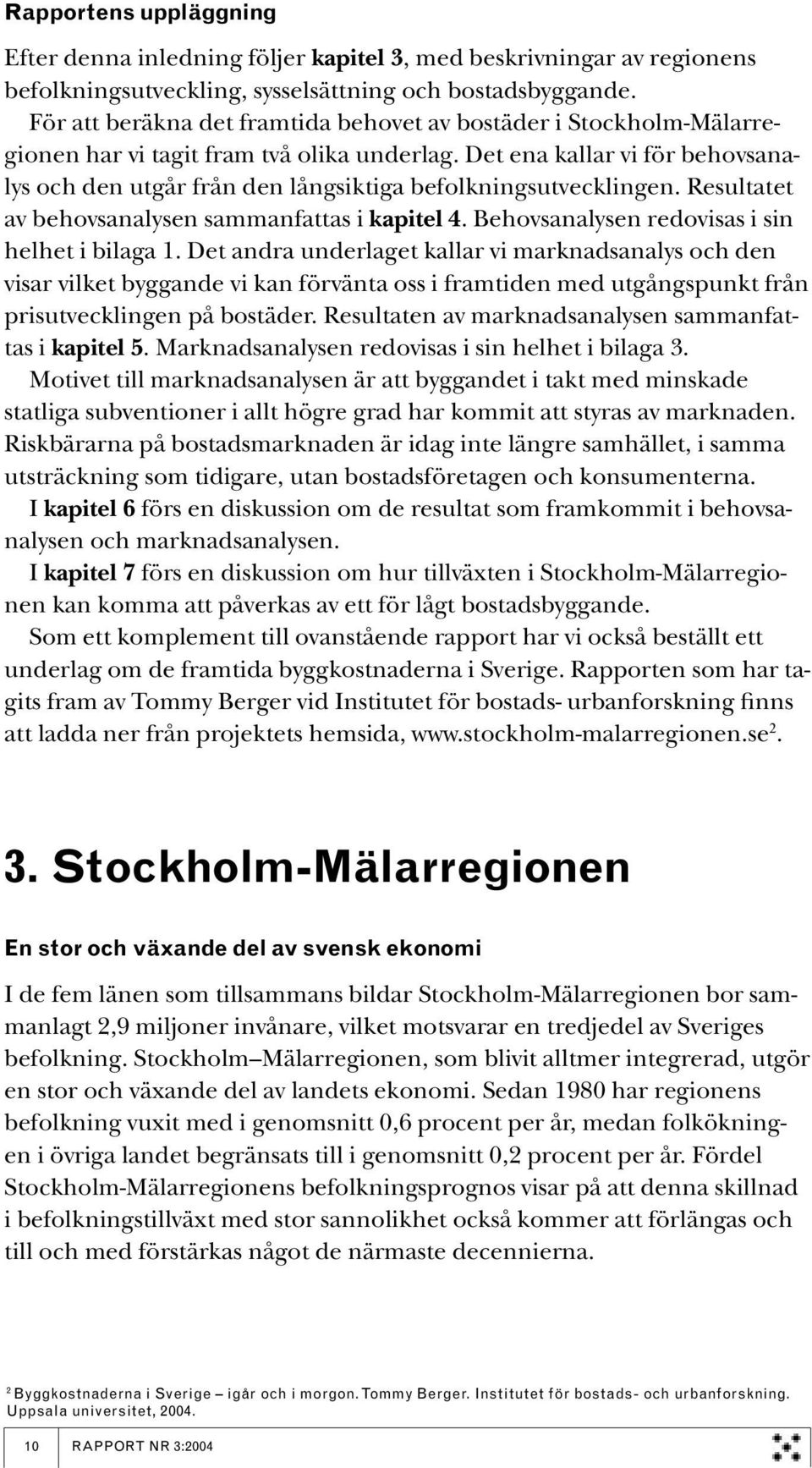 Det ena kallar vi för behovsanalys och den utgår från den långsiktiga befolkningsutvecklingen. Resultatet av behovsanalysen sammanfattas i kapitel 4. Behovsanalysen redovisas i sin helhet i bilaga 1.