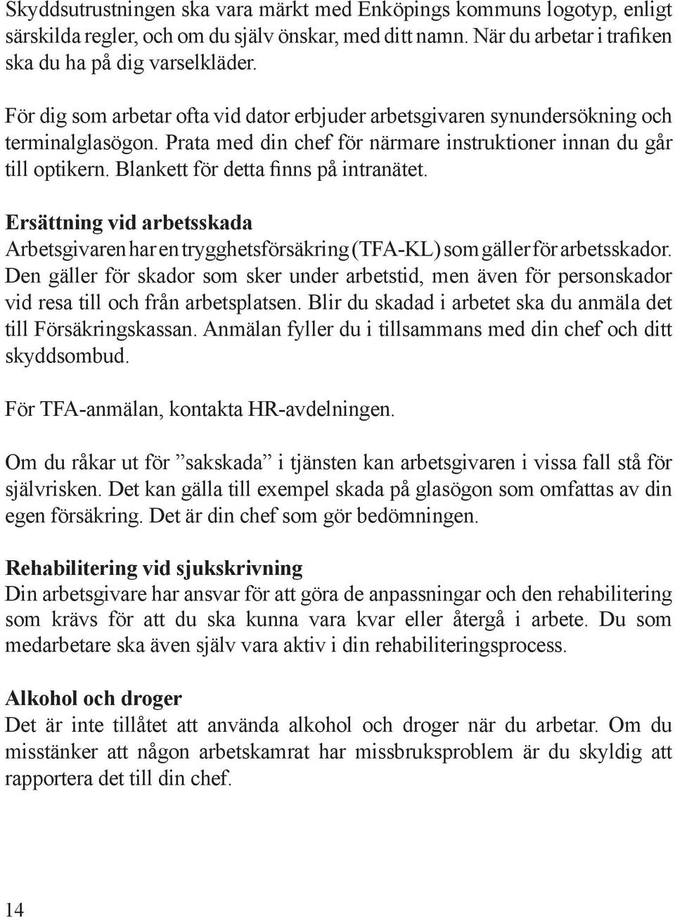 Blankett för detta finns på intranätet. Ersättning vid arbetsskada Arbetsgivaren har en trygghetsförsäkring (TFA-KL) som gäller för arbetsskador.