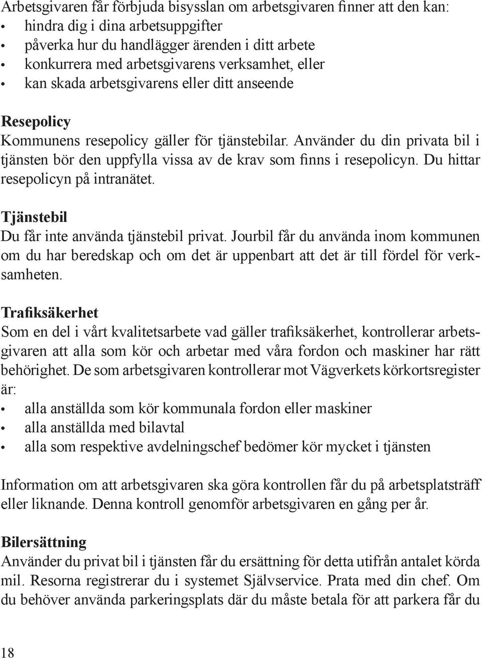 Använder du din privata bil i tjänsten bör den uppfylla vissa av de krav som finns i resepolicyn. Du hittar resepolicyn på intranätet. Tjänstebil Du får inte använda tjänstebil privat.