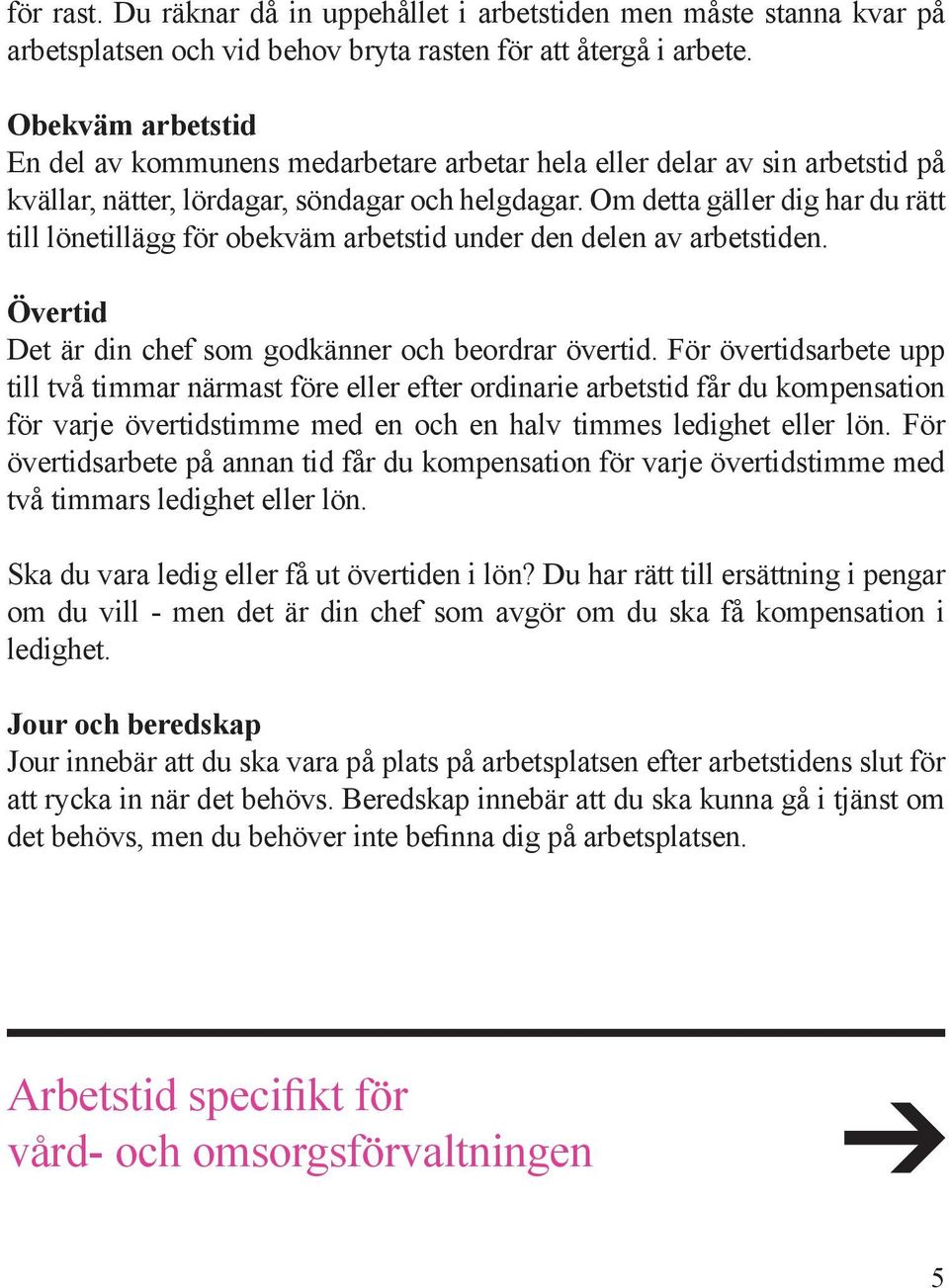 Om detta gäller dig har du rätt till lönetillägg för obekväm arbetstid under den delen av arbetstiden. Övertid Det är din chef som godkänner och beordrar övertid.