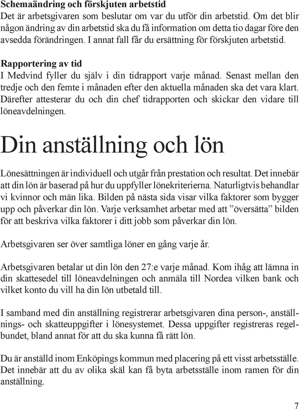 Rapportering av tid I Medvind fyller du själv i din tidrapport varje månad. Senast mellan den tredje och den femte i månaden efter den aktuella månaden ska det vara klart.