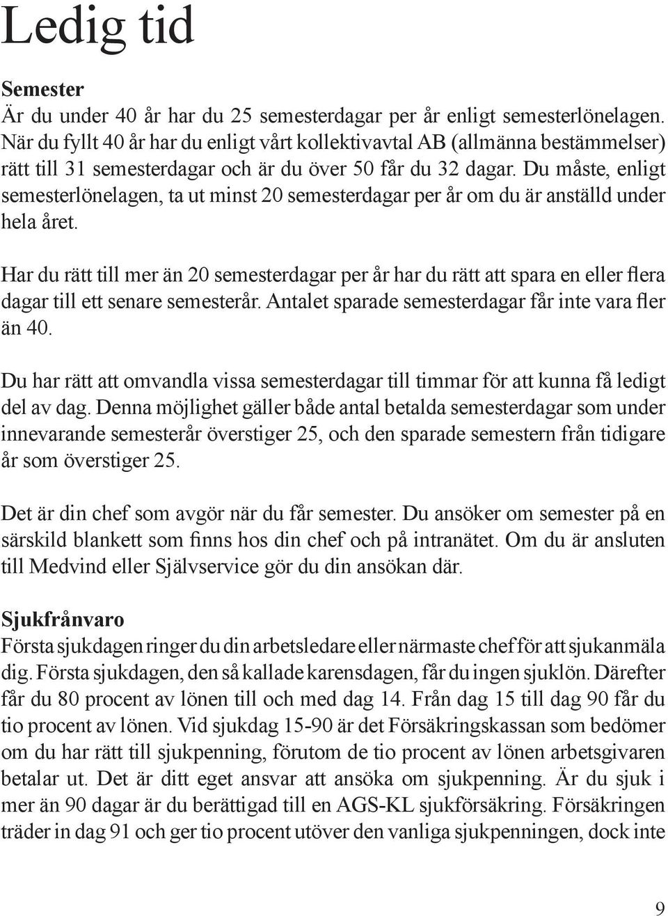 Du måste, enligt semesterlönelagen, ta ut minst 20 semesterdagar per år om du är anställd under hela året.