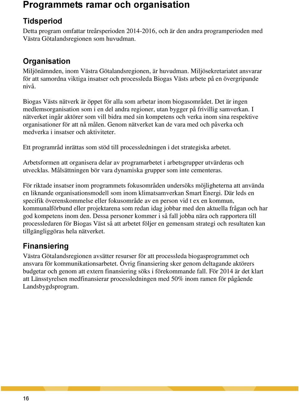 Biogas Västs nätverk är öppet för alla som arbetar inom biogasområdet. Det är ingen medlemsorganisation som i en del andra regioner, utan bygger på frivillig samverkan.