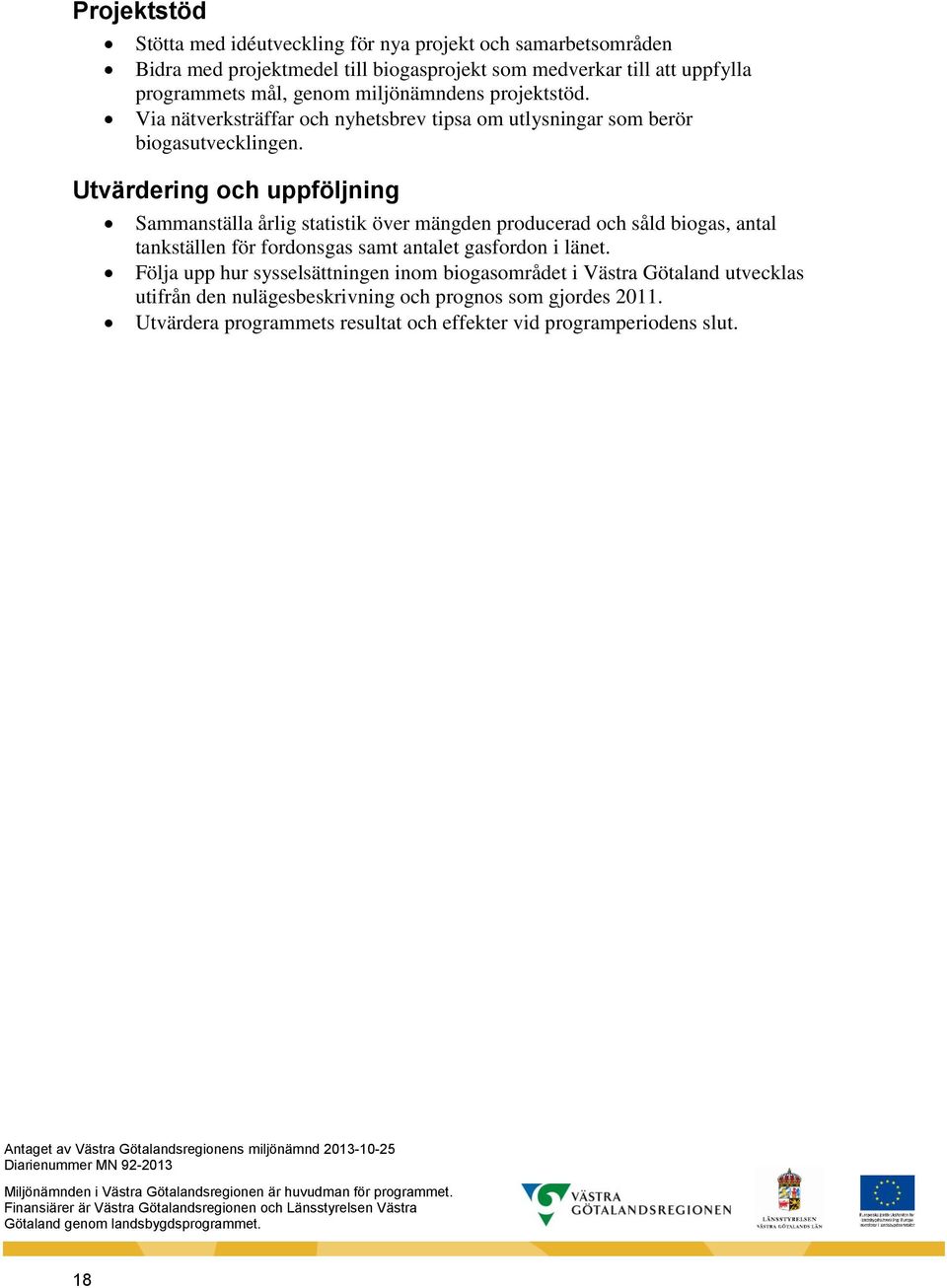 Utvärdering och uppföljning Sammanställa årlig statistik över mängden producerad och såld biogas, antal tankställen för fordonsgas samt antalet gasfordon i länet.