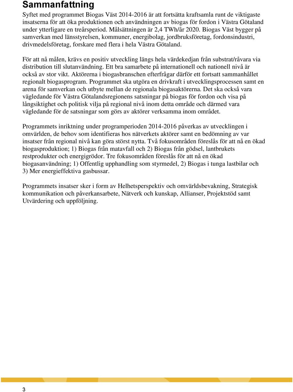 Biogas Väst bygger på samverkan med länsstyrelsen, kommuner, energibolag, jordbruksföretag, fordonsindustri, drivmedelsföretag, forskare med flera i hela Västra Götaland.