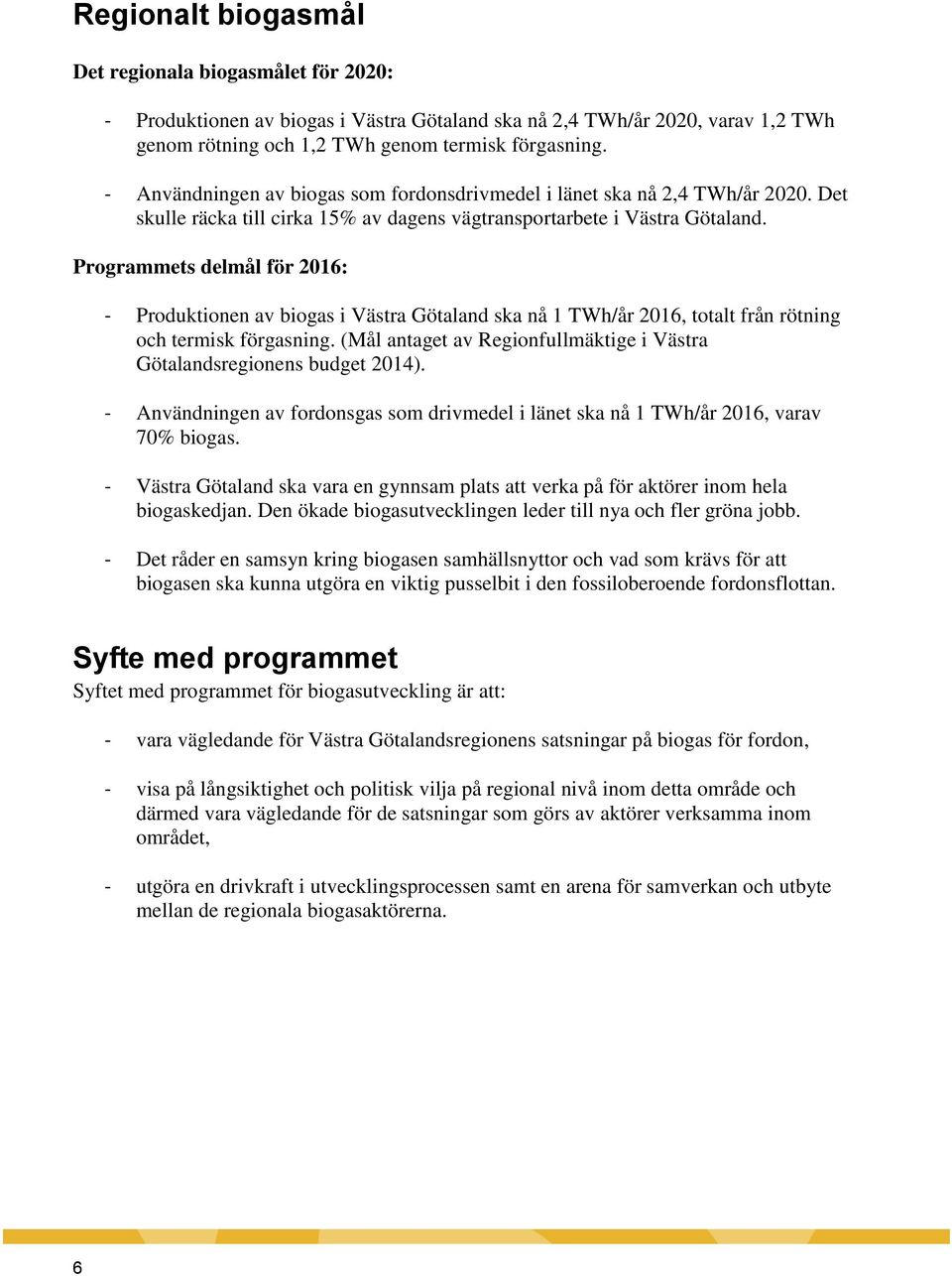 Programmets delmål för 2016: - Produktionen av biogas i Västra Götaland ska nå 1 TWh/år 2016, totalt från rötning och termisk förgasning.