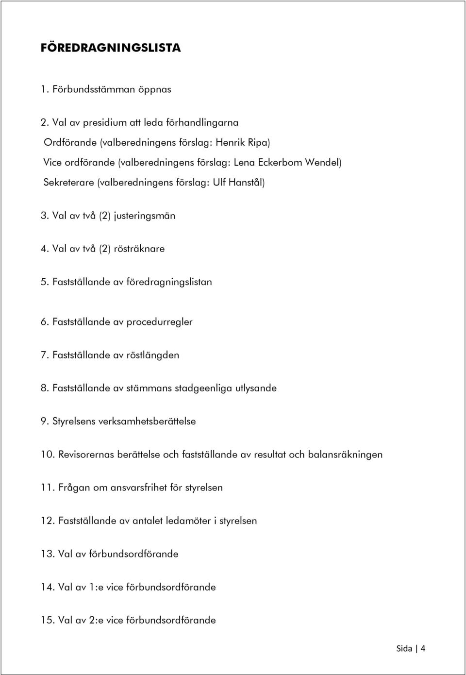 Hanstål) 3. Val av två (2) justeringsmän 4. Val av två (2) rösträknare 5. Fastställande av föredragningslistan 6. Fastställande av procedurregler 7. Fastställande av röstlängden 8.