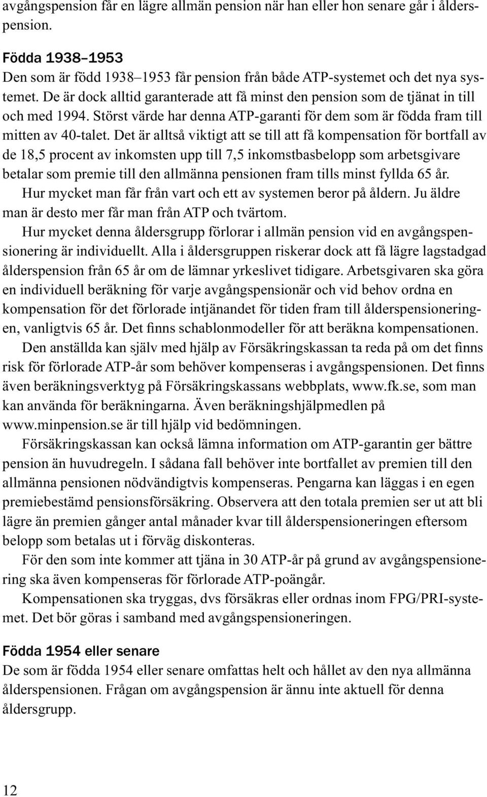 Det är alltså viktigt att se till att få kompensation för bortfall av de 18,5 procent av inkomsten upp till 7,5 inkomstbasbelopp som arbetsgivare betalar som premie till den allmänna pensionen fram