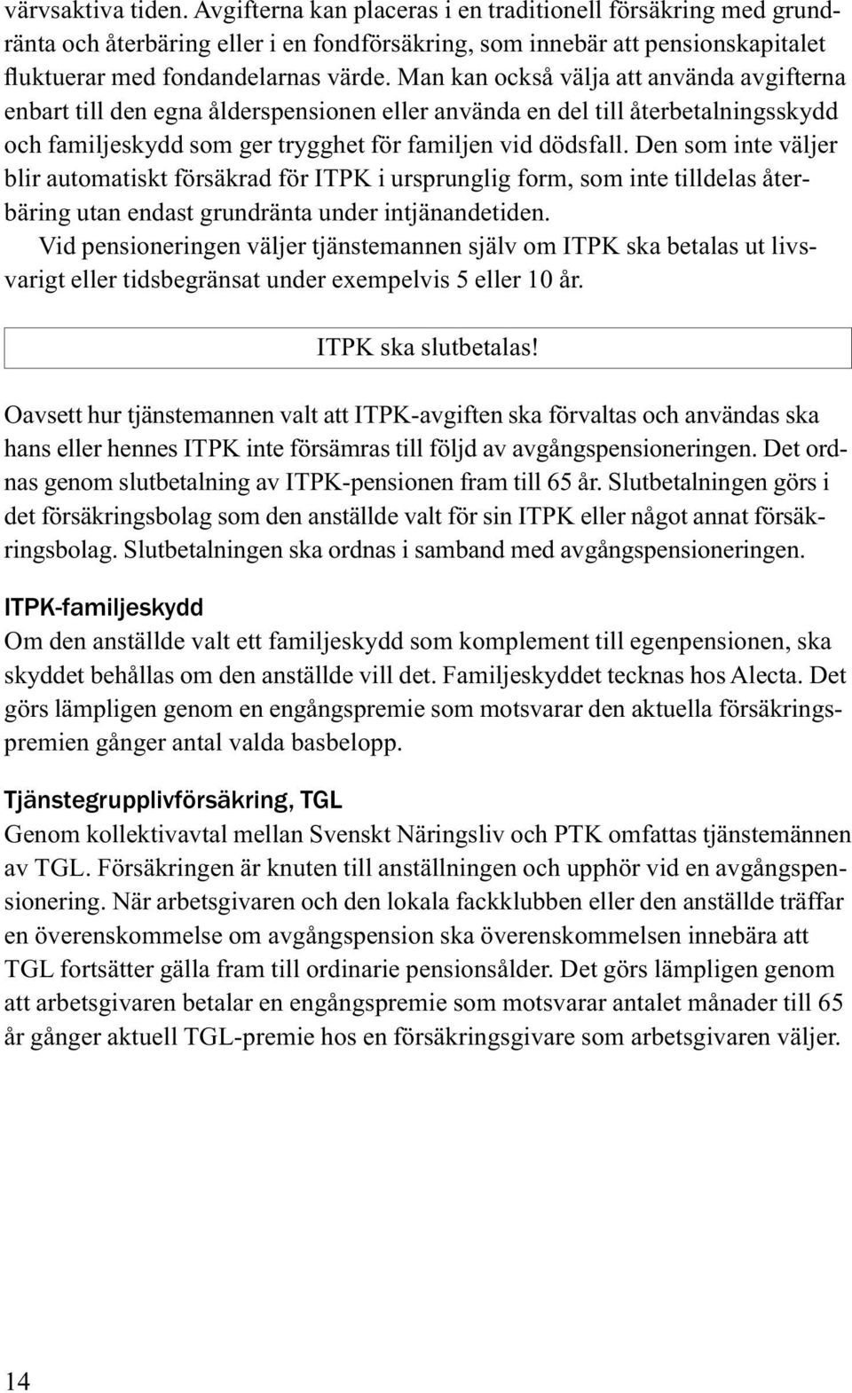 Den som inte väljer blir automatiskt försäkrad för ITPK i ursprunglig form, som inte tilldelas återbäring utan endast grundränta under intjänandetiden.