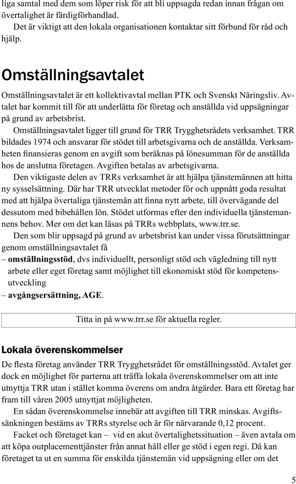 Avtalet har kommit till för att underlätta för företag och anställda vid uppsägningar på grund av arbetsbrist. Omställningsavtalet ligger till grund för TRR Trygghetsrådets verksamhet.