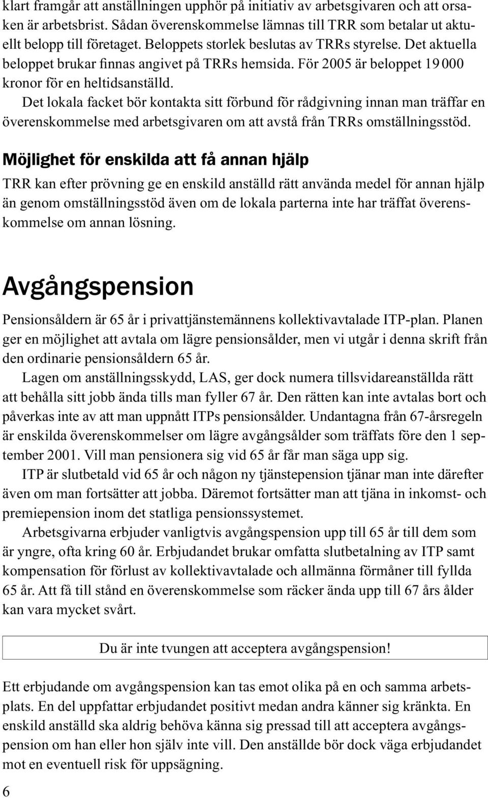 Det lokala facket bör kontakta sitt förbund för rådgivning innan man träffar en överenskommelse med arbetsgivaren om att avstå från TRRs omställningsstöd.