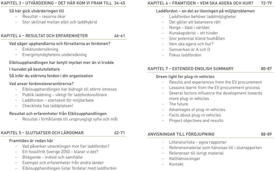 - Enkätundersökning - Energimyndighetens undersökning Elbilsupphandlingen har betytt mycket mer än vi trodde I huvudet på beslutsfattare Så inför du eldrivna fordon i din organisation Vad anser