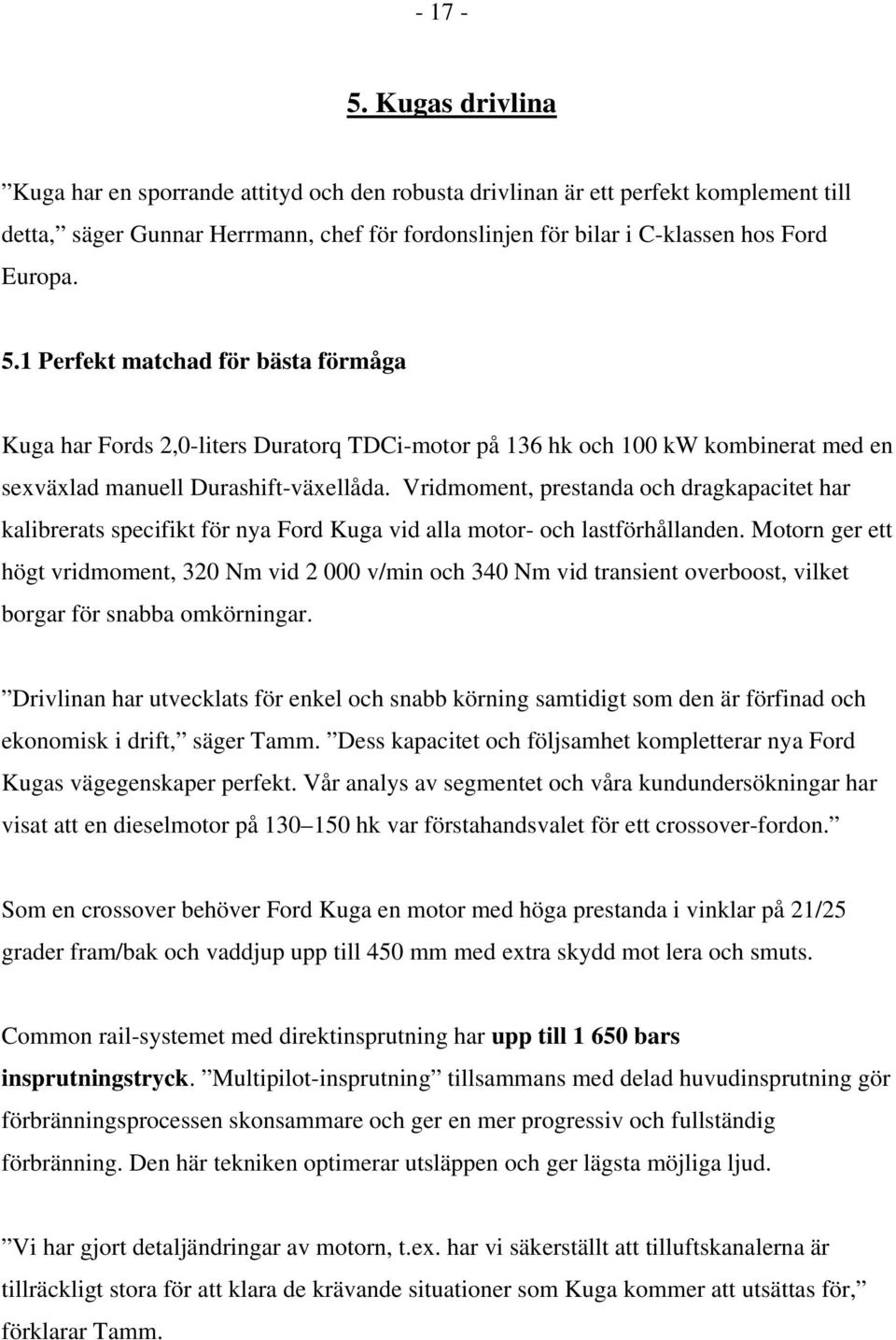 1 Perfekt matchad för bästa förmåga Kuga har Fords 2,0-liters Duratorq TDCi-motor på 136 hk och 100 kw kombinerat med en sexväxlad manuell Durashift-växellåda.