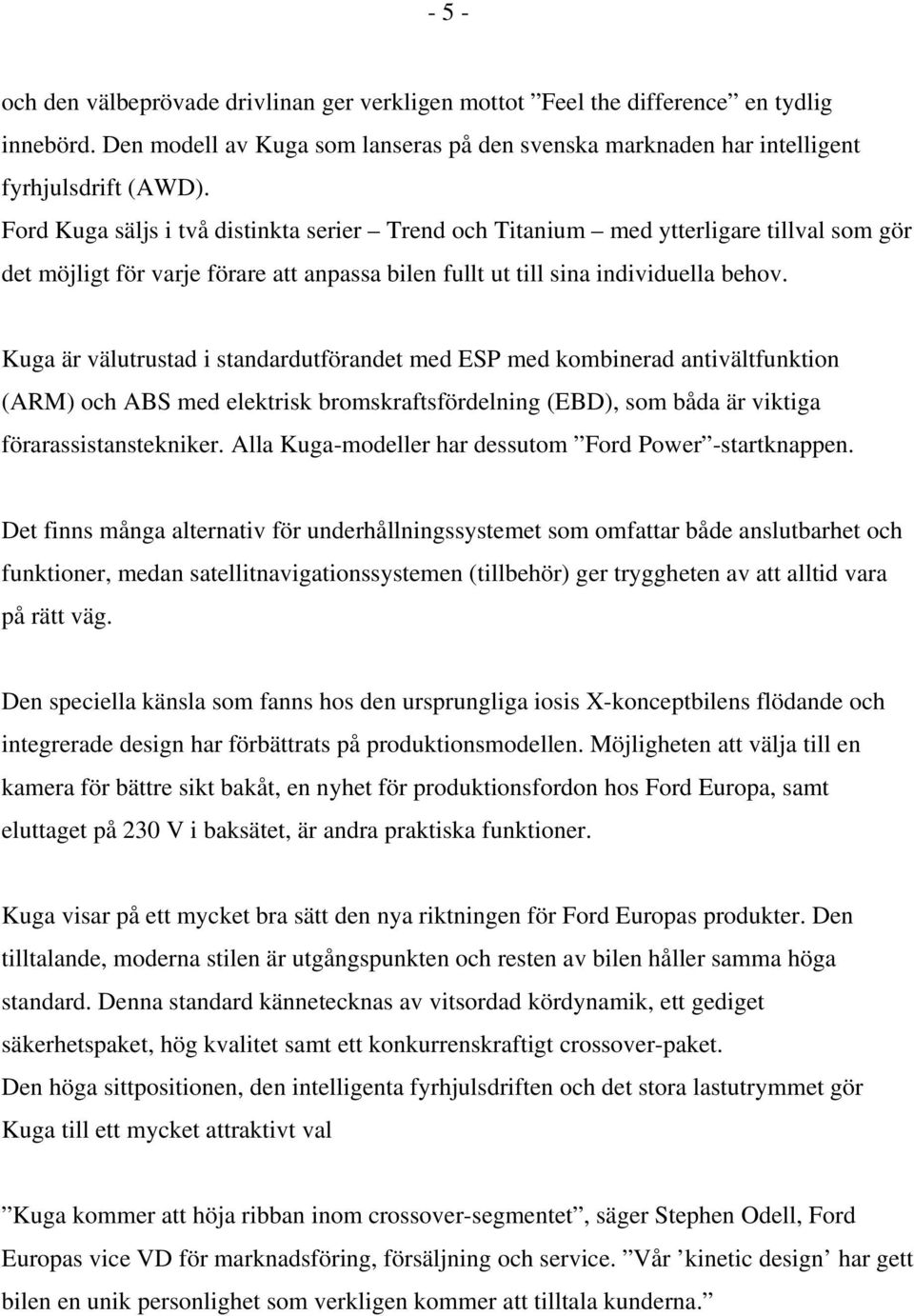 Kuga är välutrustad i standardutförandet med ESP med kombinerad antivältfunktion (ARM) och ABS med elektrisk bromskraftsfördelning (EBD), som båda är viktiga förarassistanstekniker.