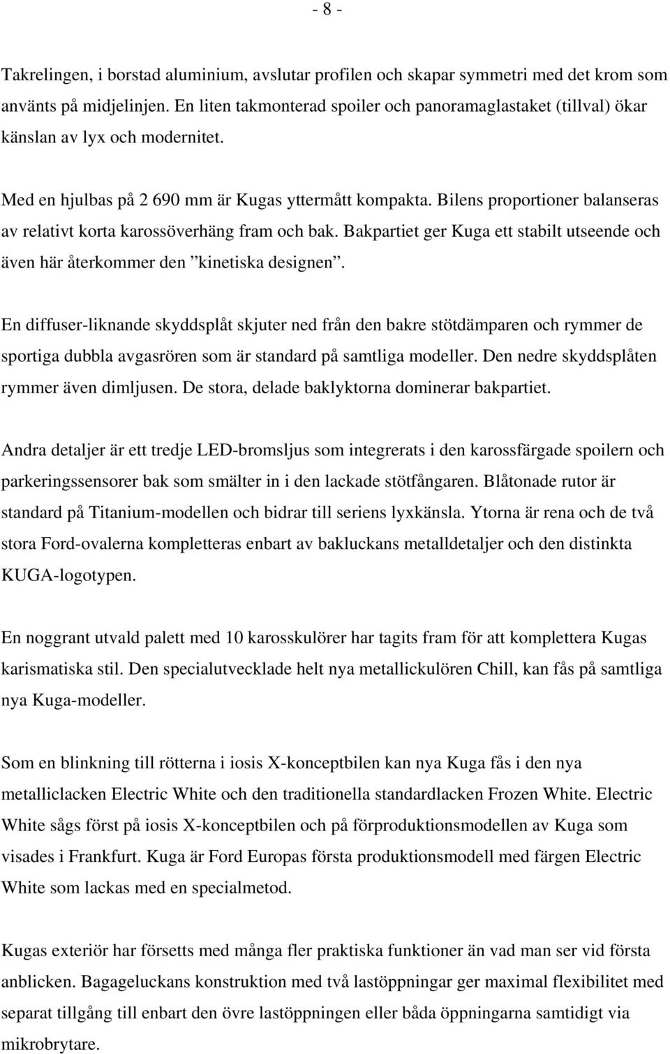 Bilens proportioner balanseras av relativt korta karossöverhäng fram och bak. Bakpartiet ger Kuga ett stabilt utseende och även här återkommer den kinetiska designen.