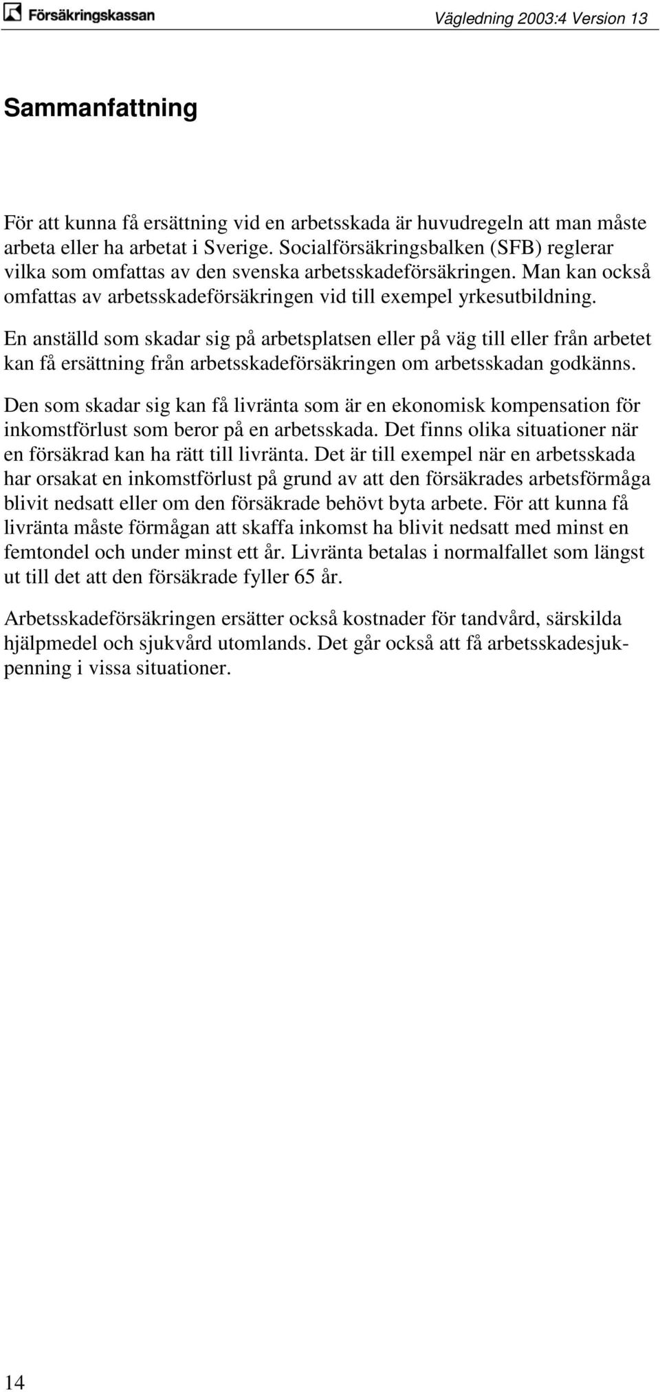 En anställd som skadar sig på arbetsplatsen eller på väg till eller från arbetet kan få ersättning från arbetsskadeförsäkringen om arbetsskadan godkänns.